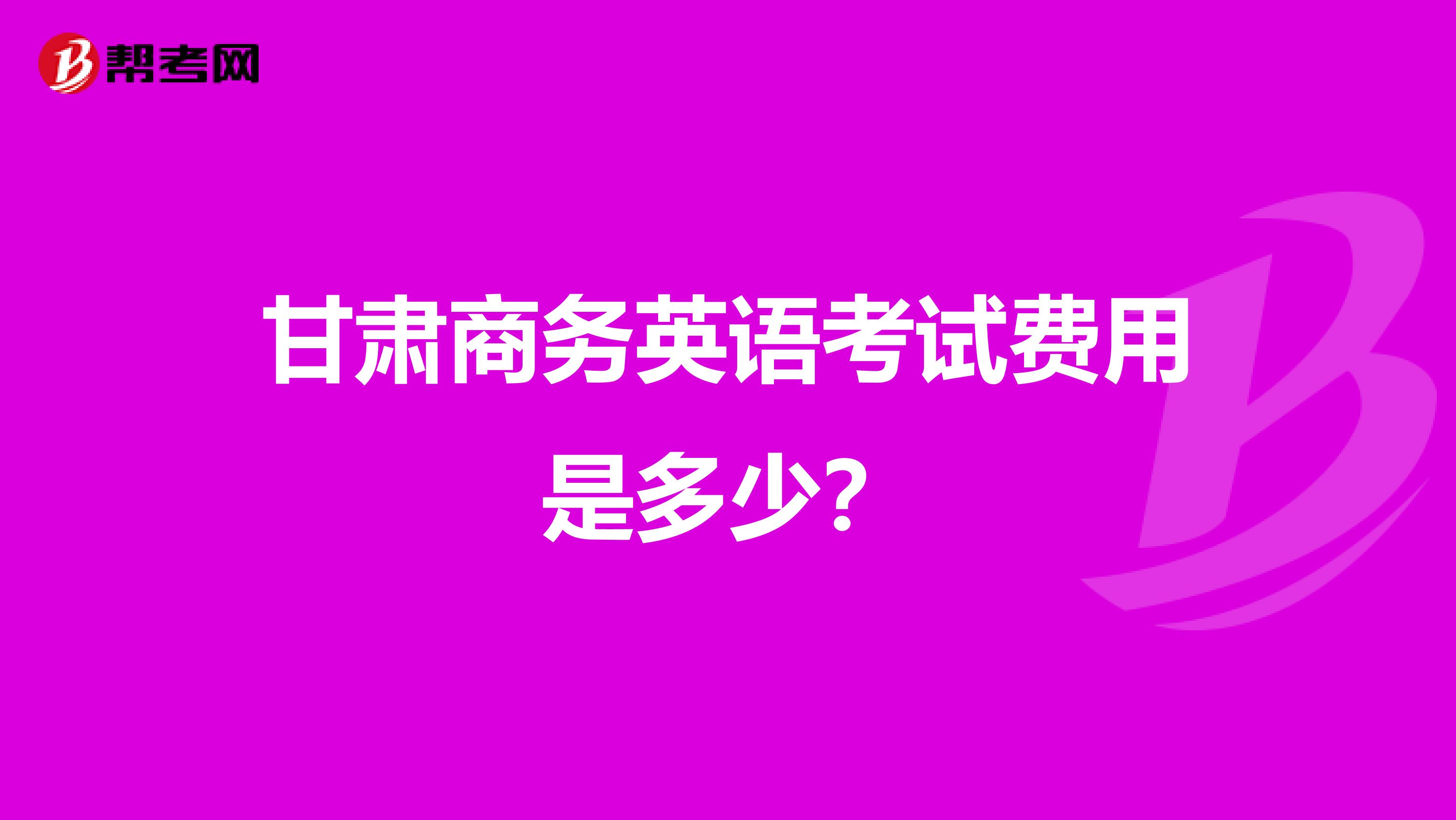 甘肃商务英语考试费用是多少？