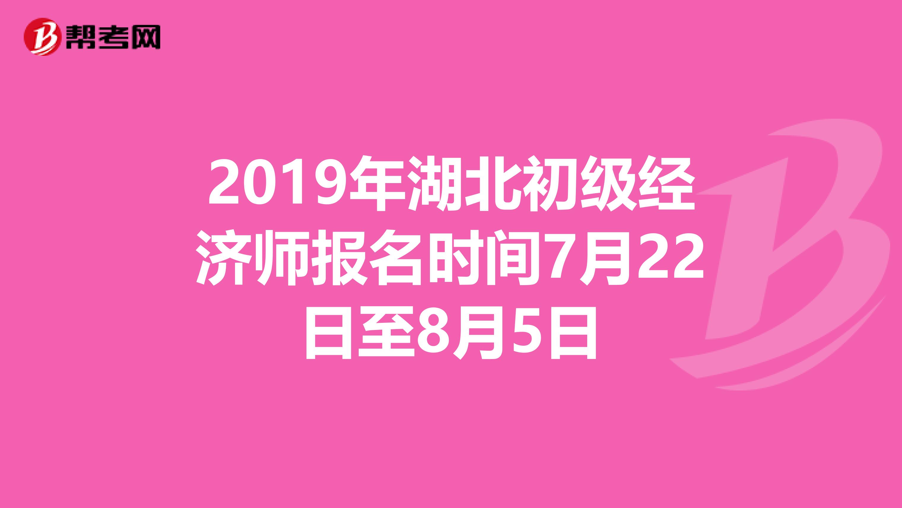 2019年湖北初级经济师报名时间7月22日至8月5日