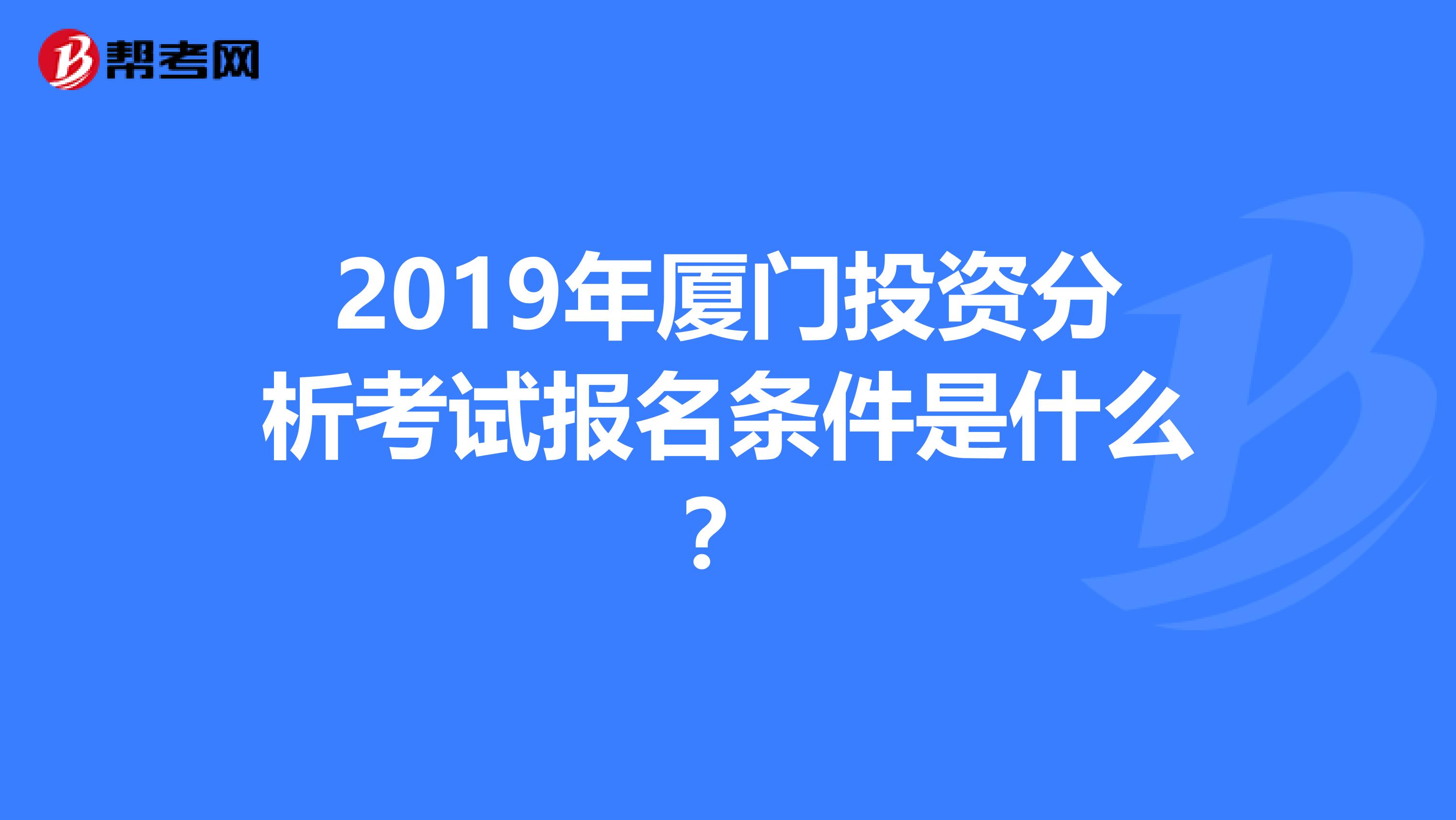 2019年厦门投资分析考试报名条件是什么？