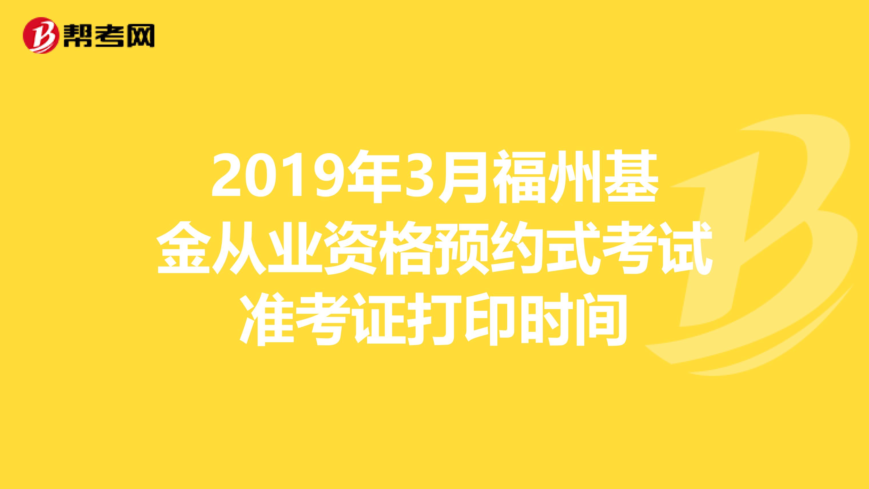 2019年3月福州基金從業資格預約式考試準考證打印時間