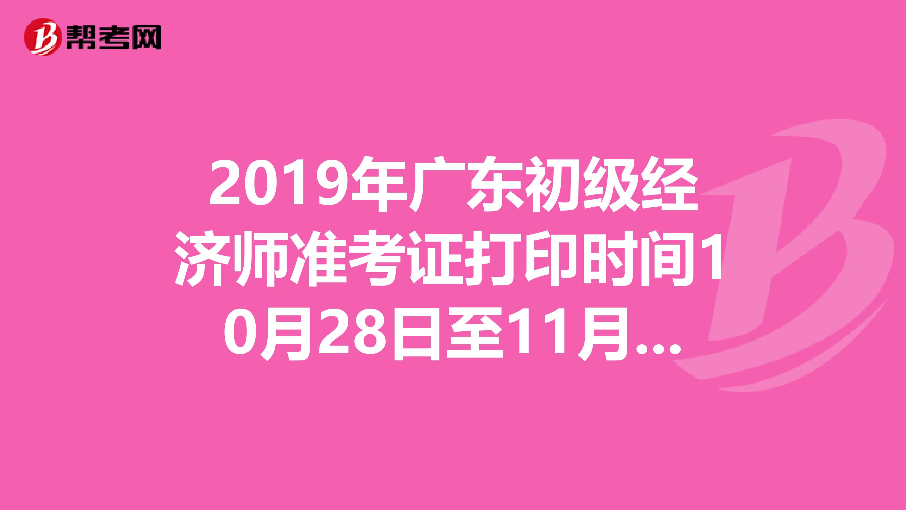 2019年廣東初級經濟師準考證打印時間10月28日至11月1日