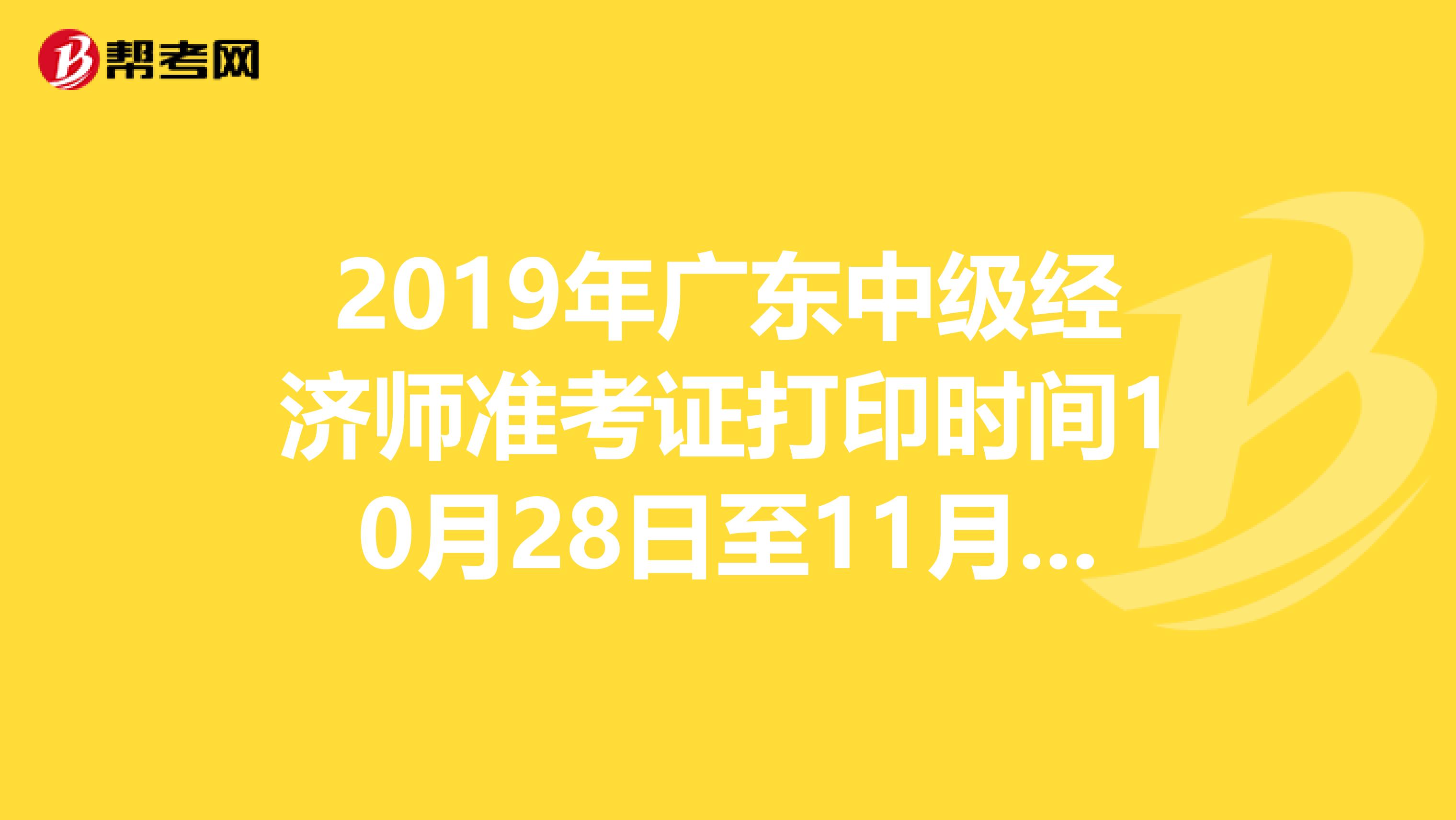 2019年广东中级经济师准考证打印时间10月28日至11月1日