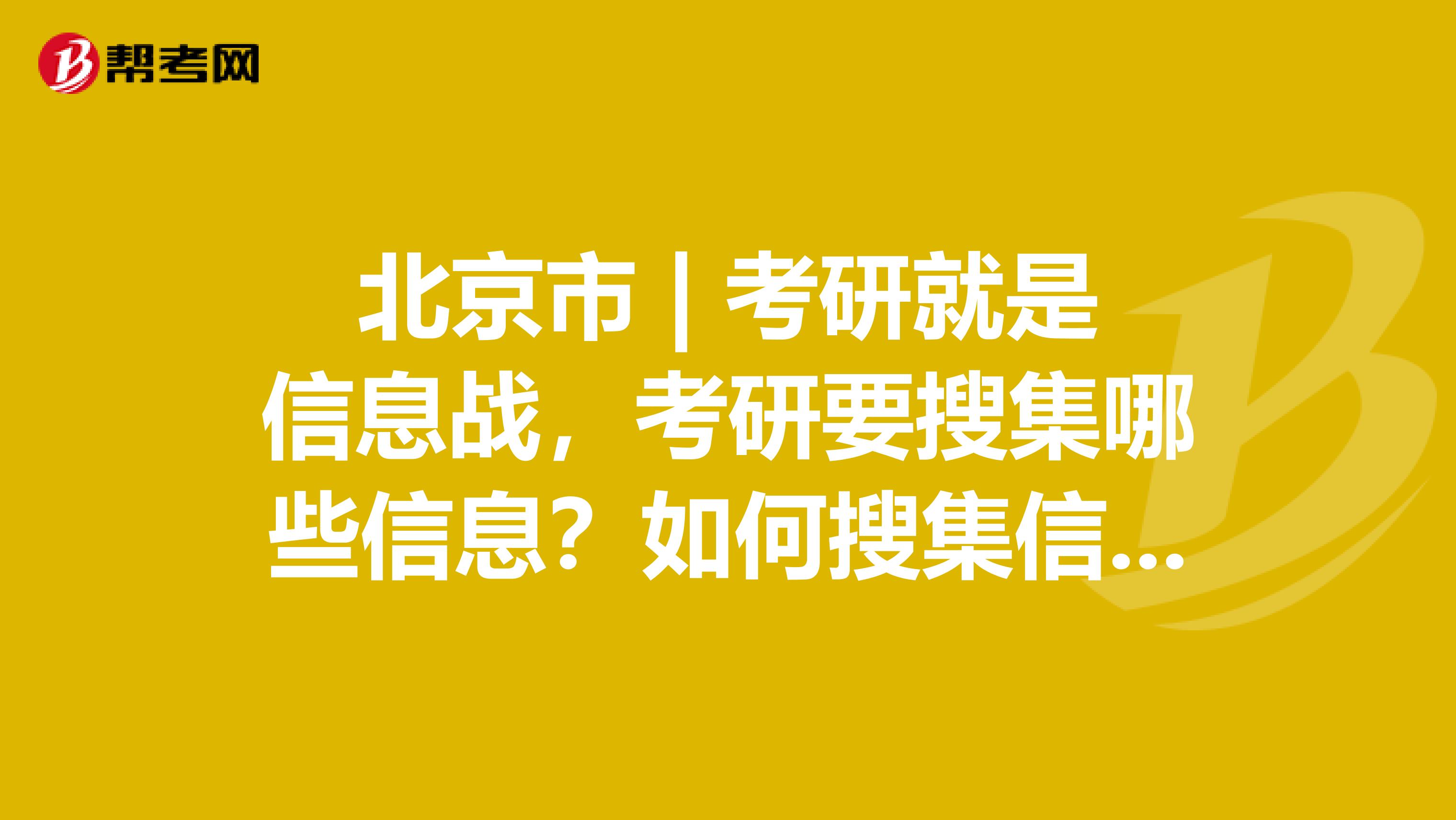 北京市 | 考研就是信息战，考研要搜集哪些信息？如何搜集信息？