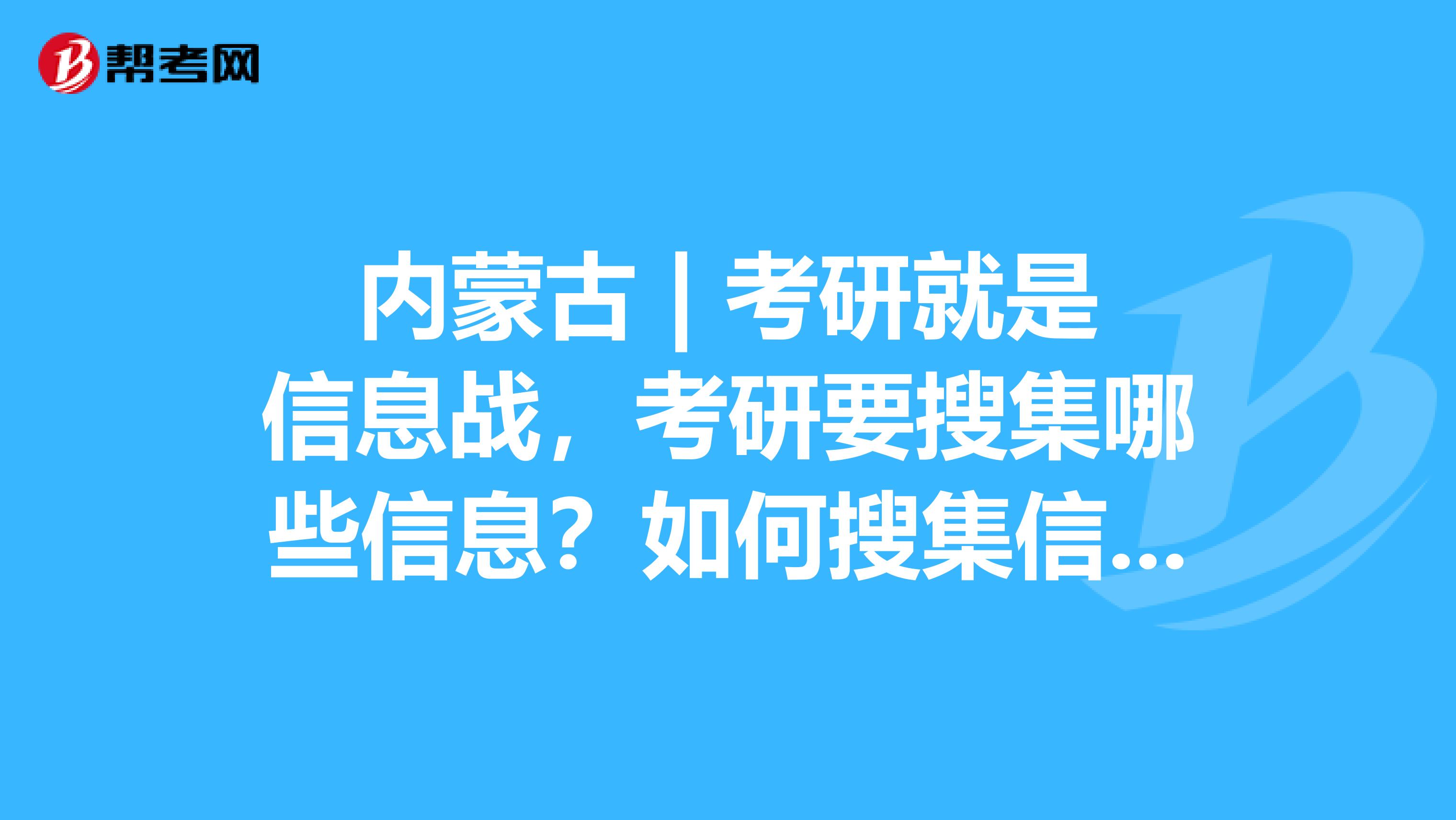 内蒙古 | 考研就是信息战，考研要搜集哪些信息？如何搜集信息？