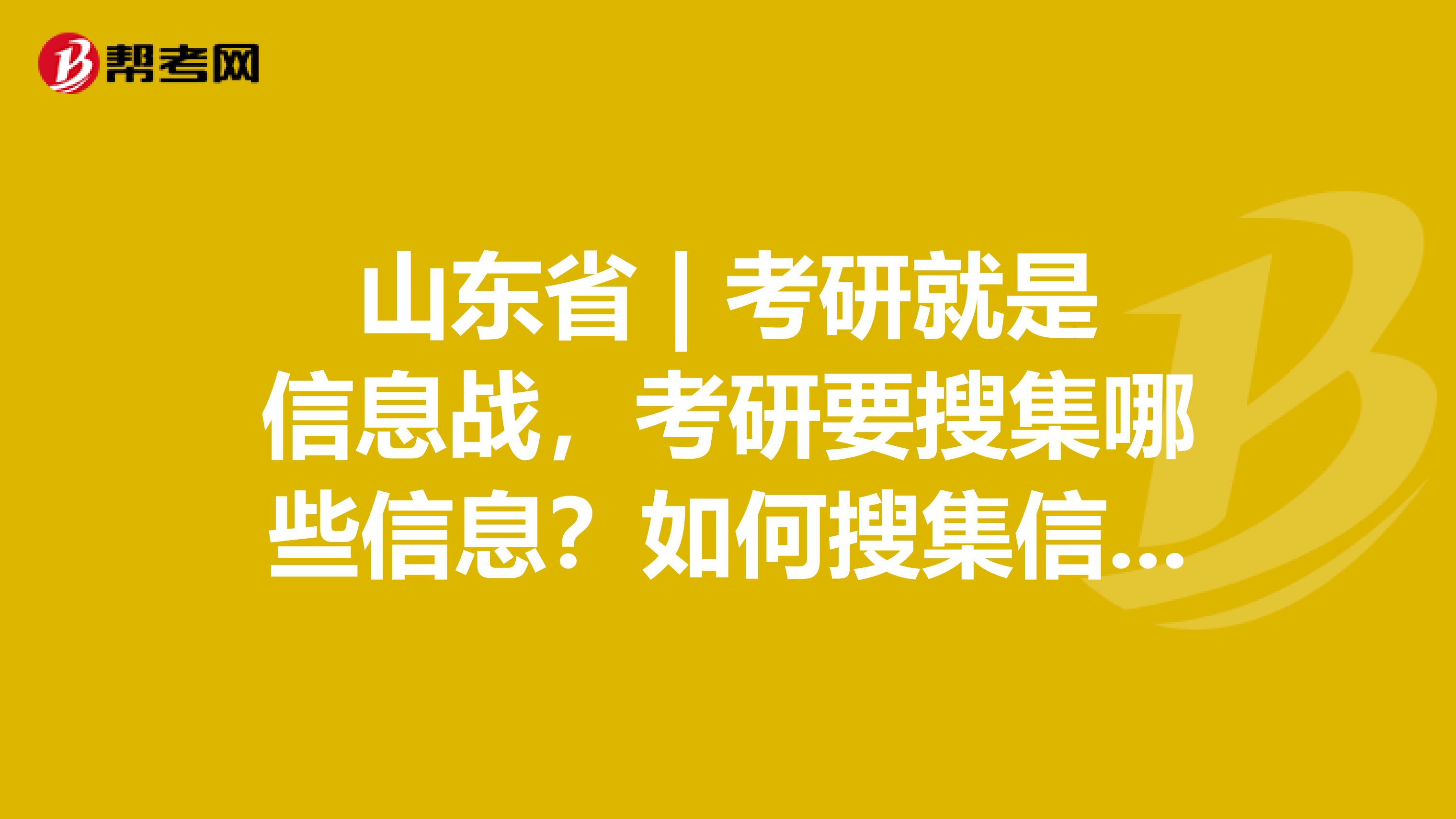 山东省 | 考研就是信息战，考研要搜集哪些信息？如何搜集信息？