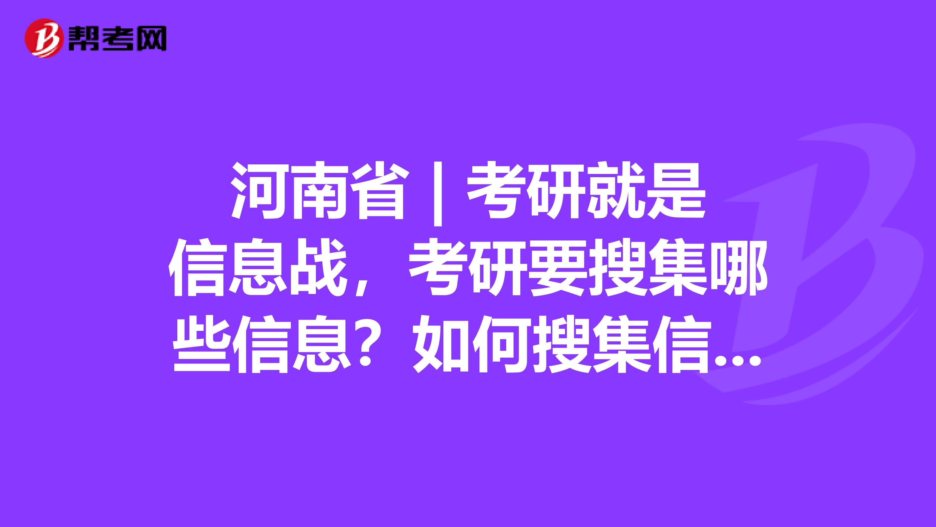 河南省 | 考研就是信息战，考研要搜集哪些信息？如何搜集信息？