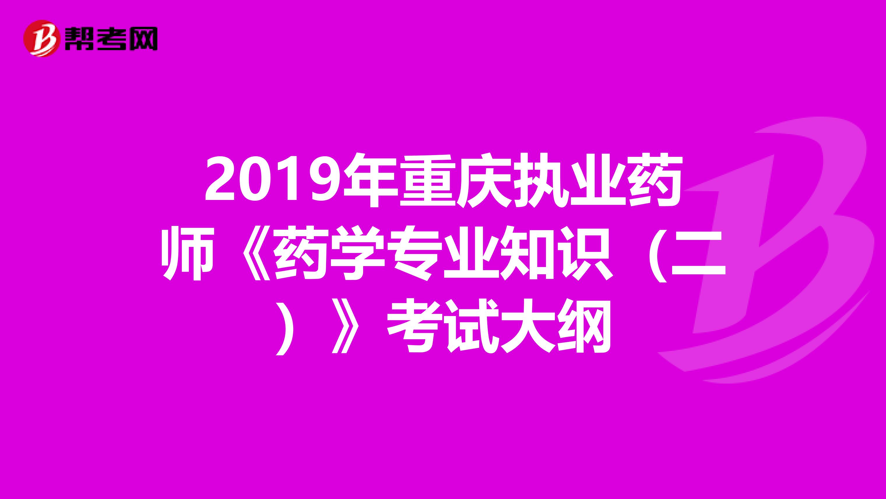 2019年重庆执业药师《药学专业知识（二）》考试大纲