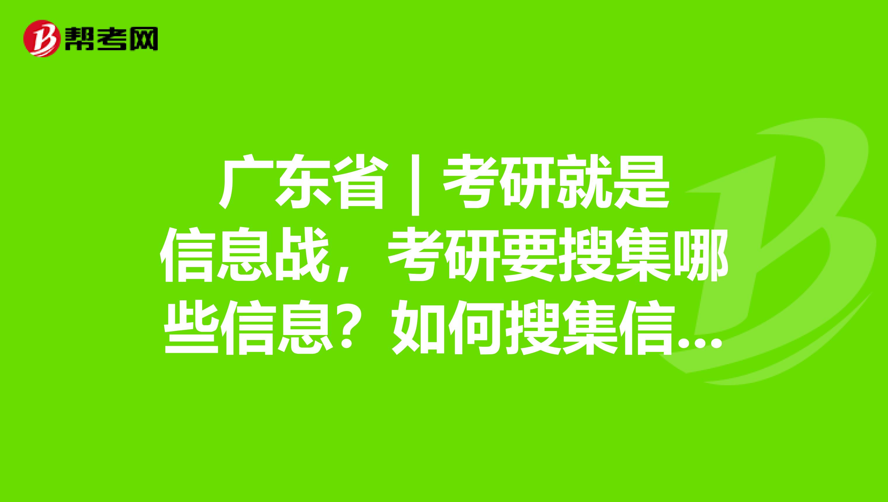 广东省 | 考研就是信息战，考研要搜集哪些信息？如何搜集信息？