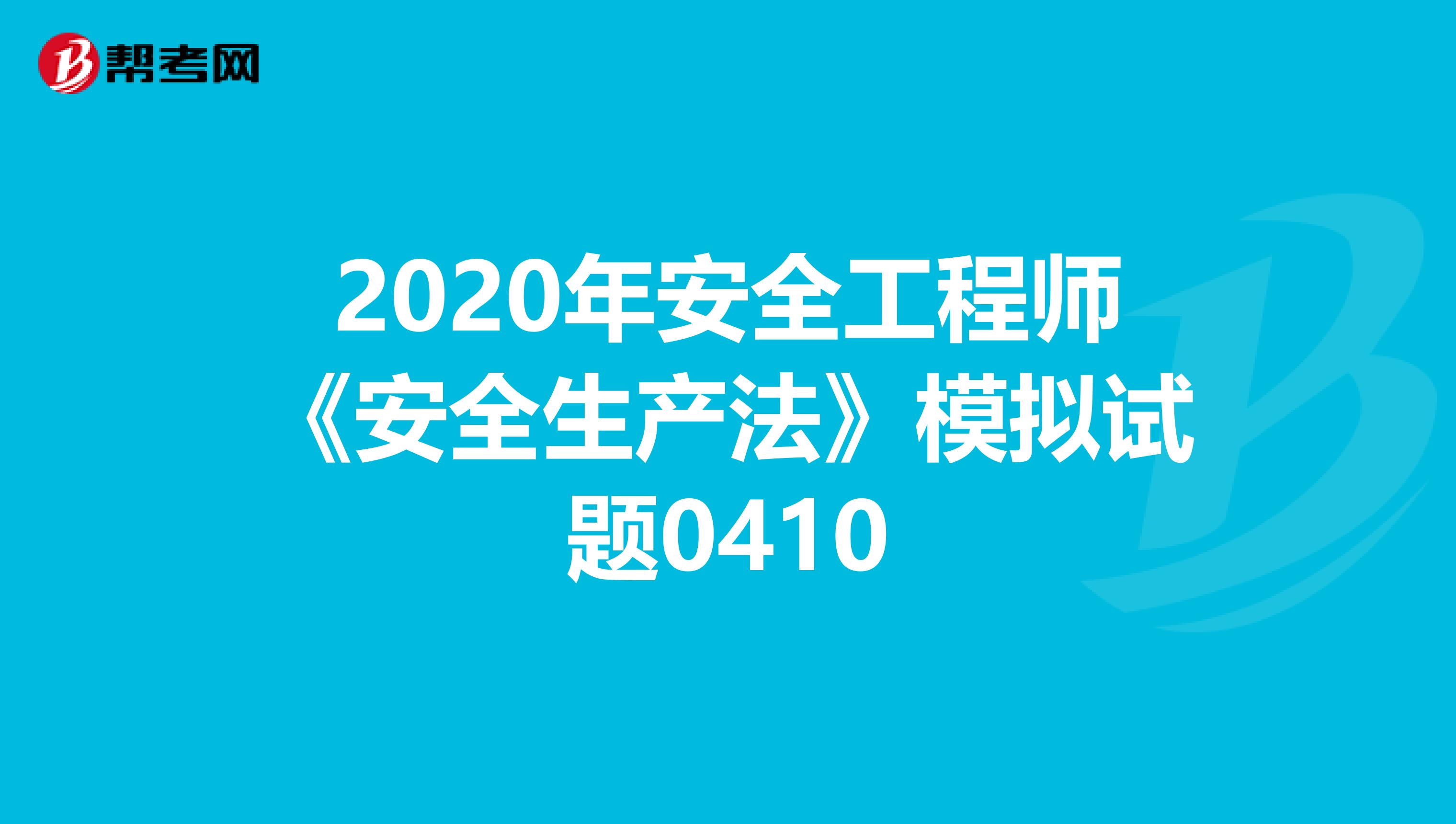 2020年安全工程师《安全生产法》模拟试题0410