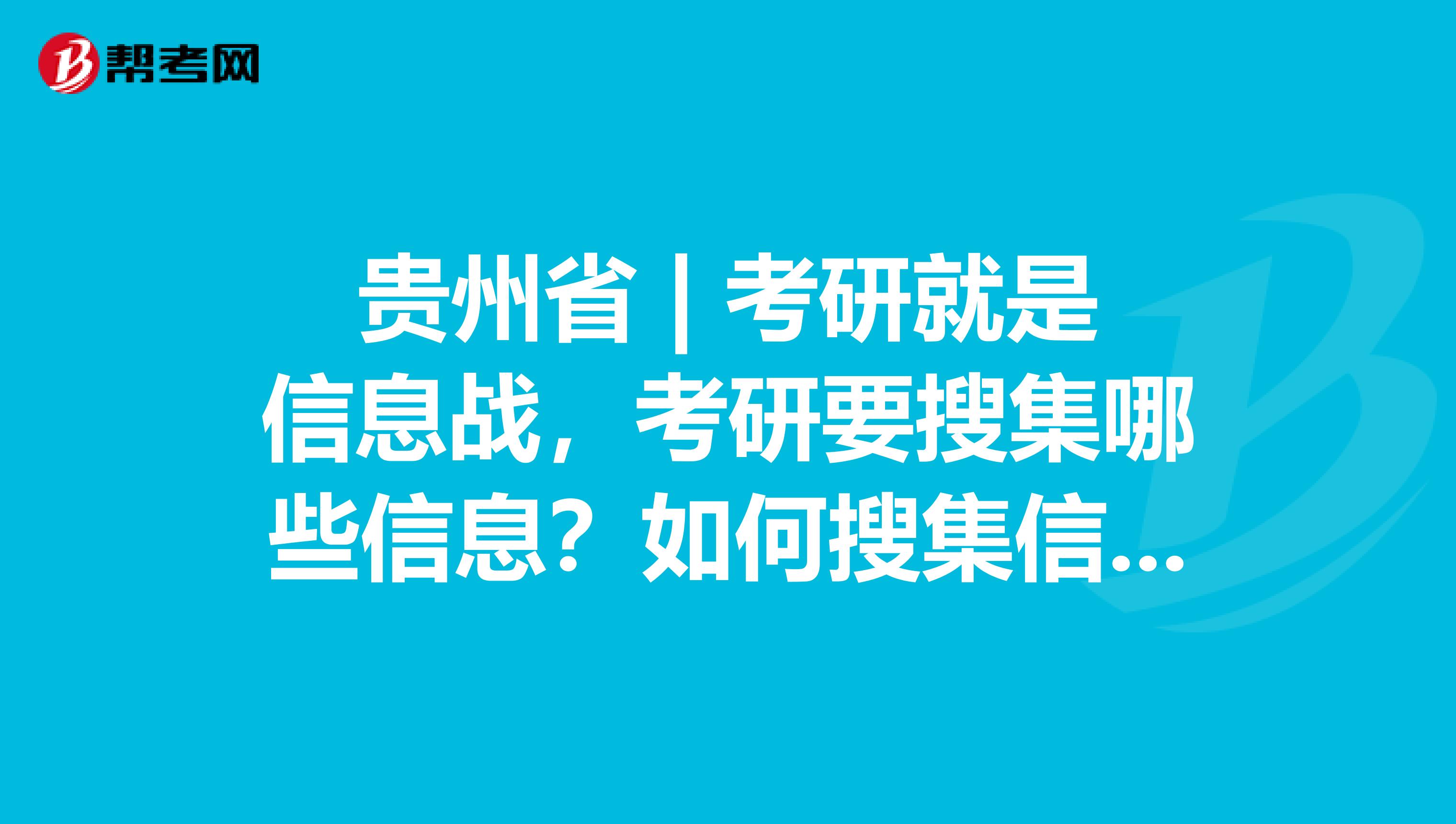 贵州省 | 考研就是信息战，考研要搜集哪些信息？如何搜集信息？