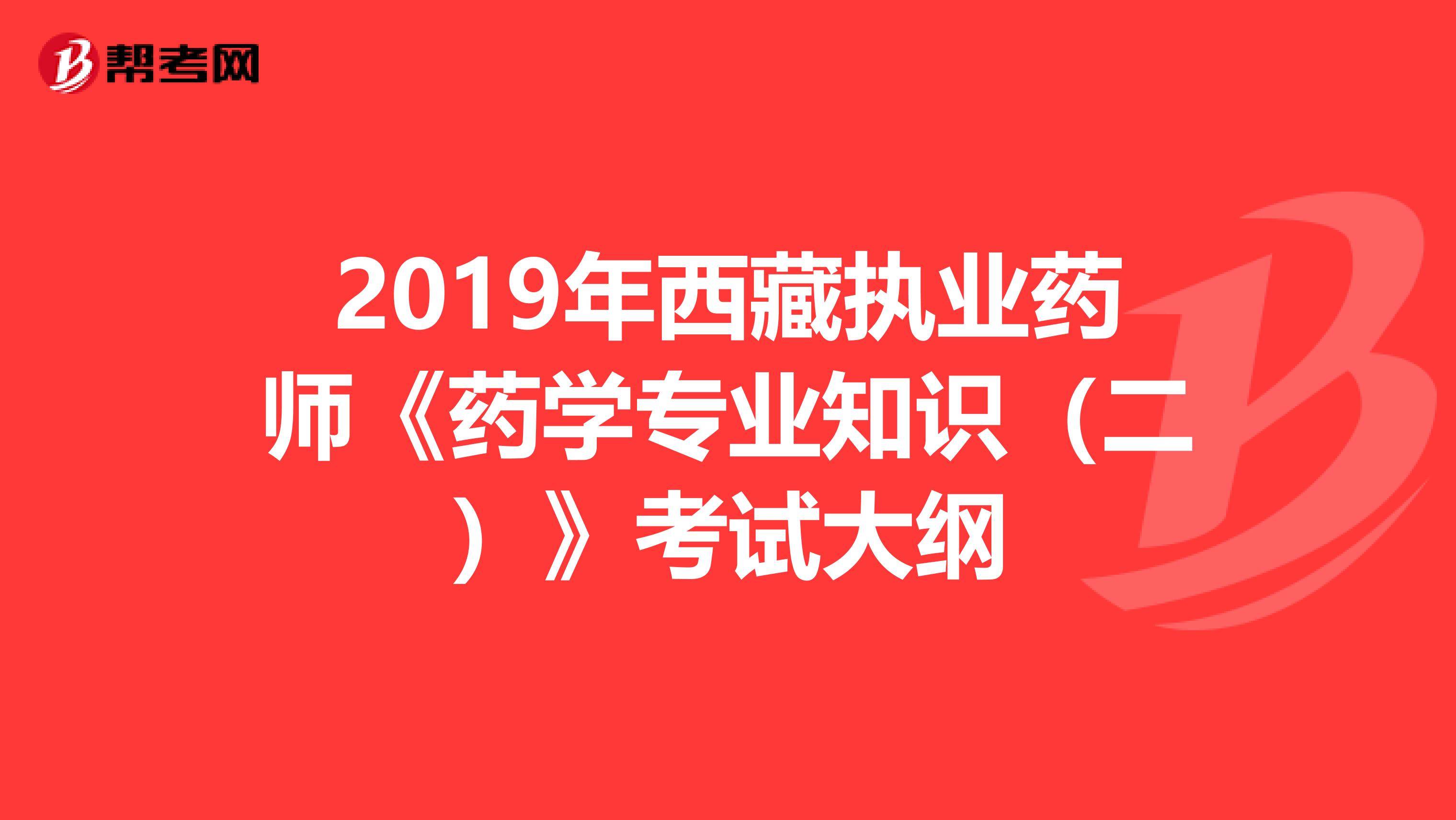 2019年西藏执业药师《药学专业知识（二）》考试大纲