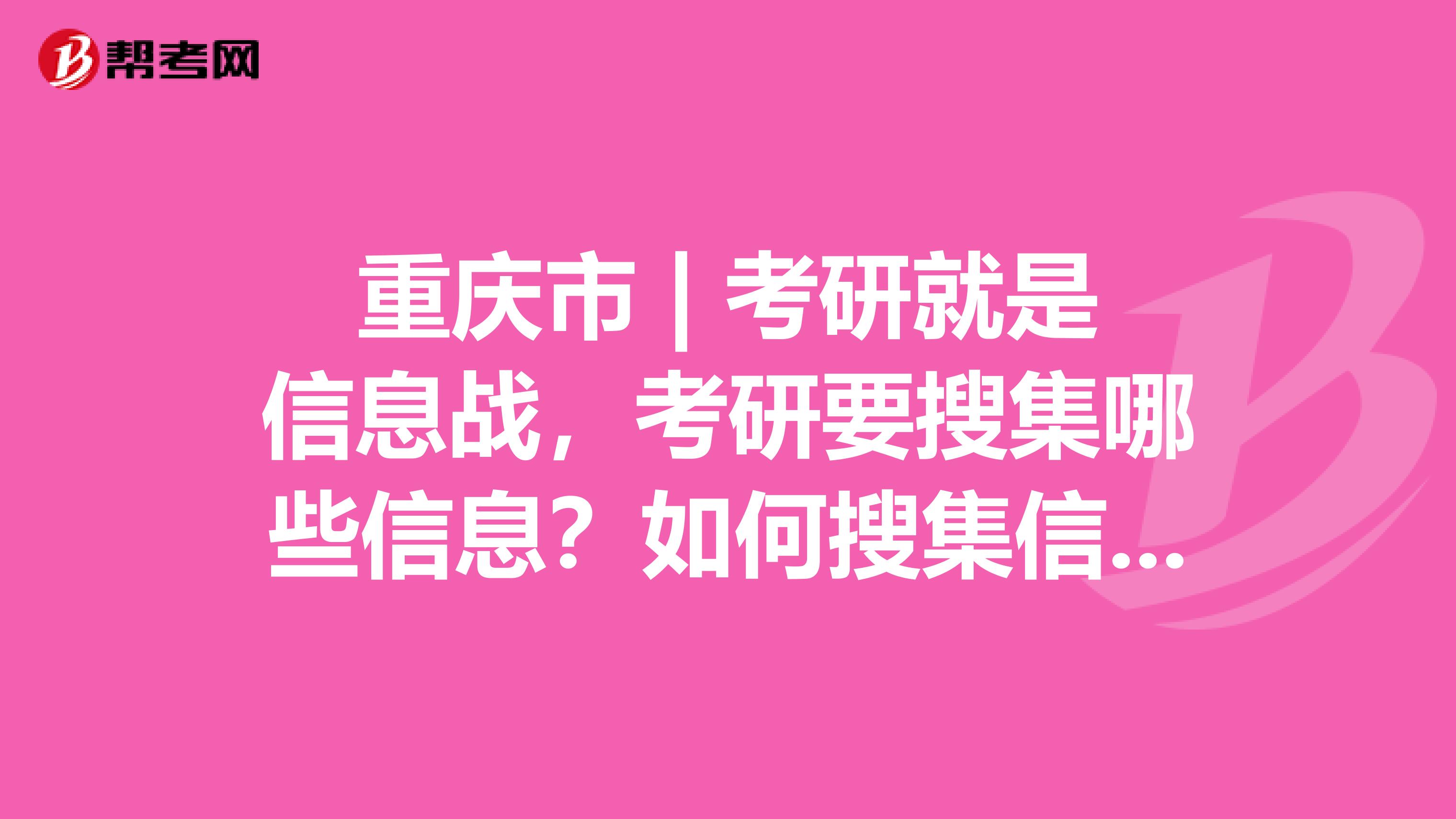 重庆市 | 考研就是信息战，考研要搜集哪些信息？如何搜集信息？