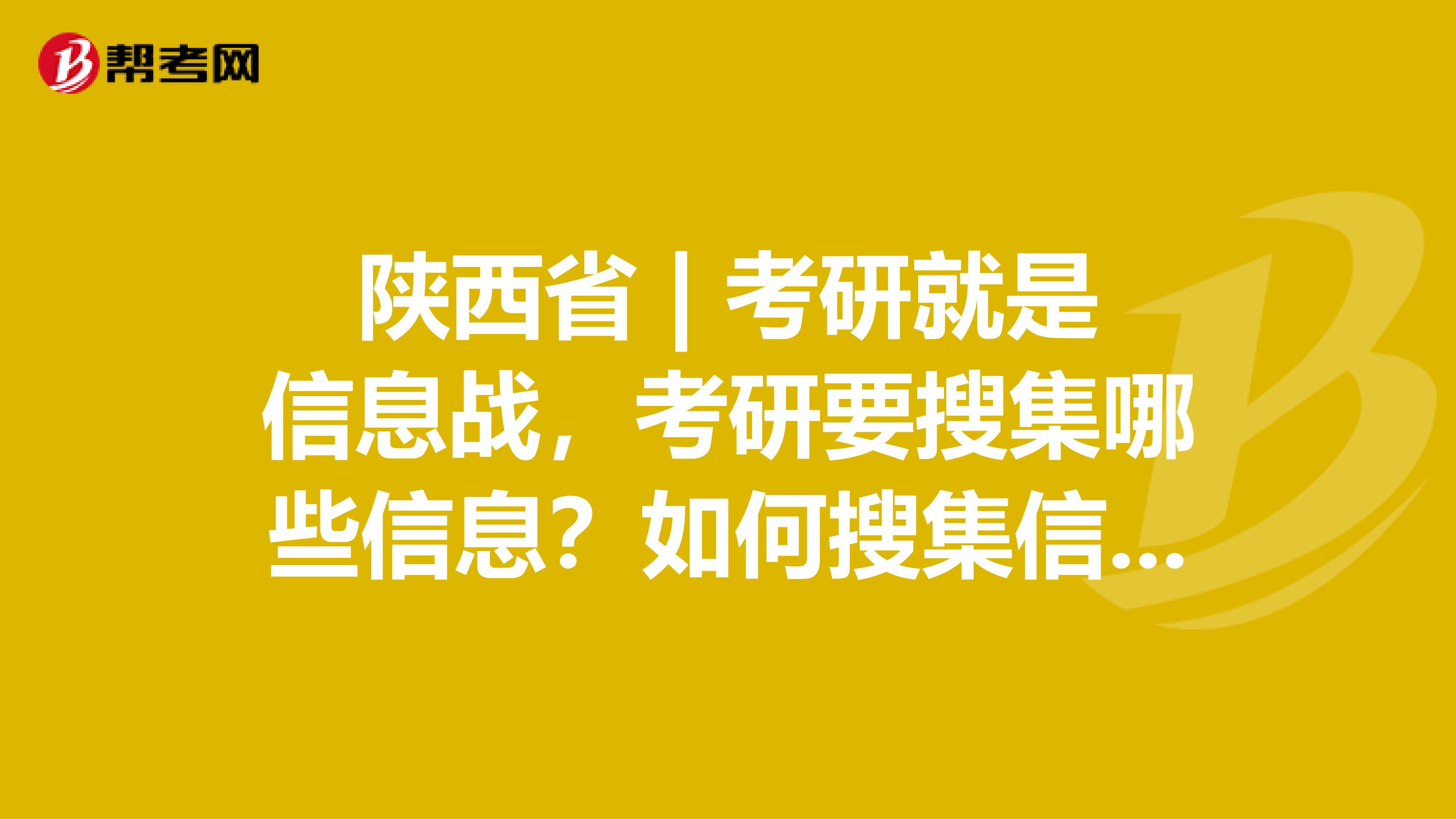 陕西省 | 考研就是信息战，考研要搜集哪些信息？如何搜集信息？