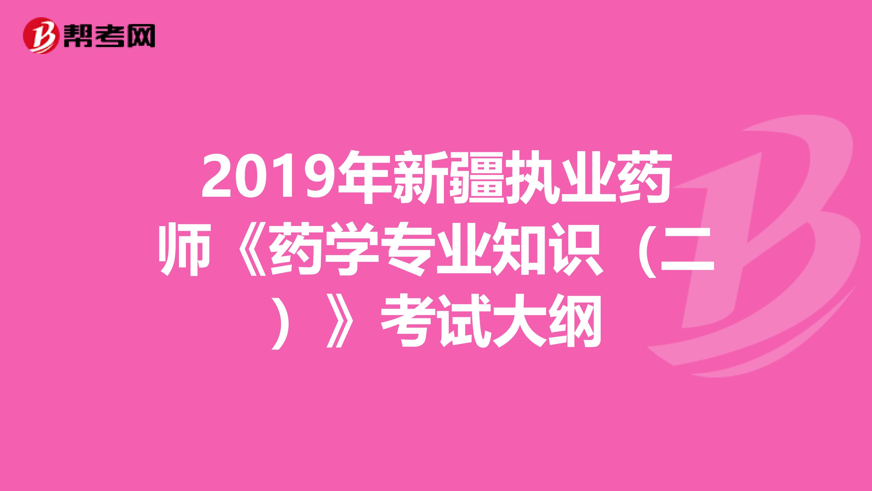 2019年新疆执业药师《药学专业知识（二）》考试大纲