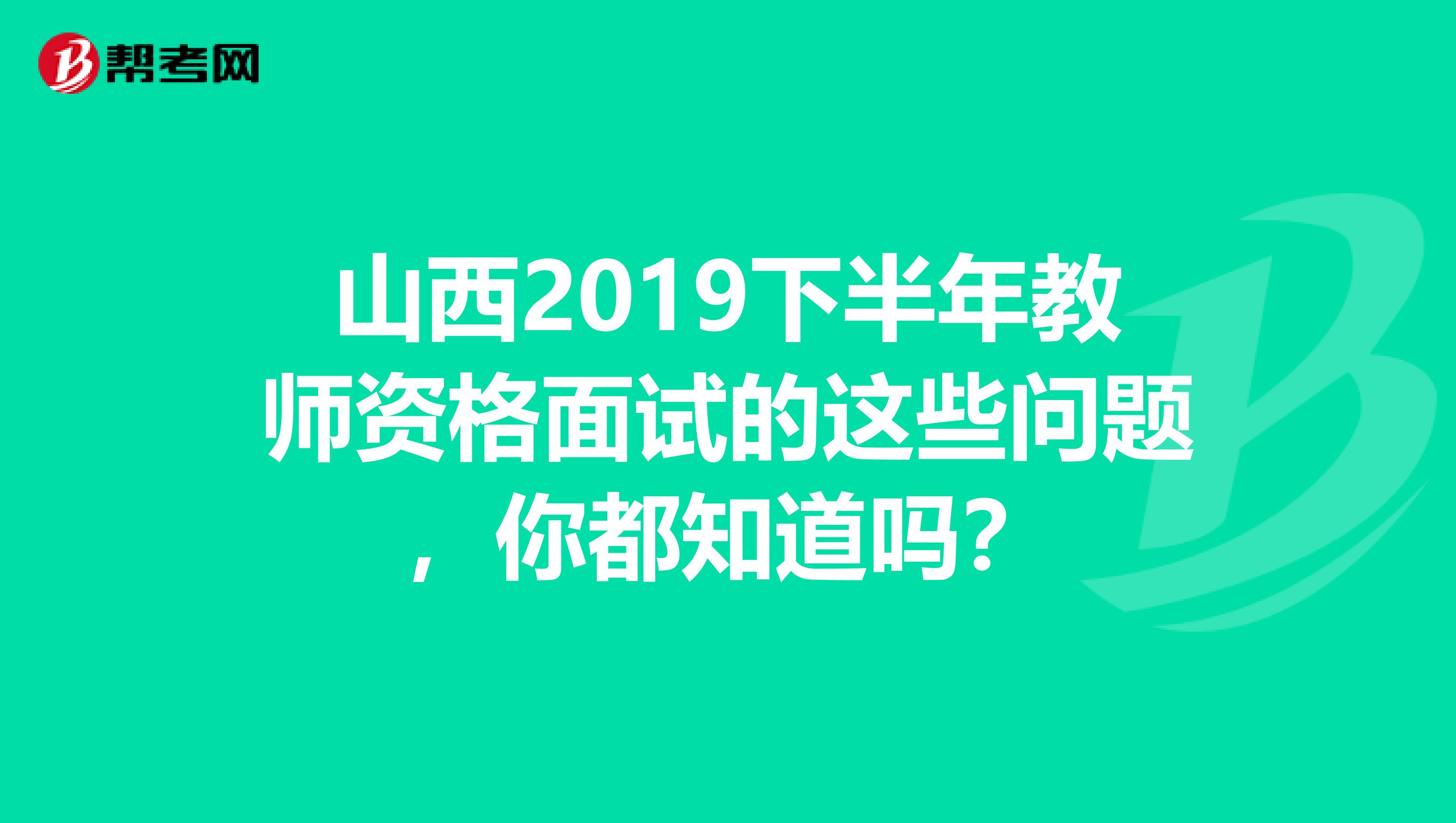山西2019下半年教师资格面试的这些问题，你都知道吗？