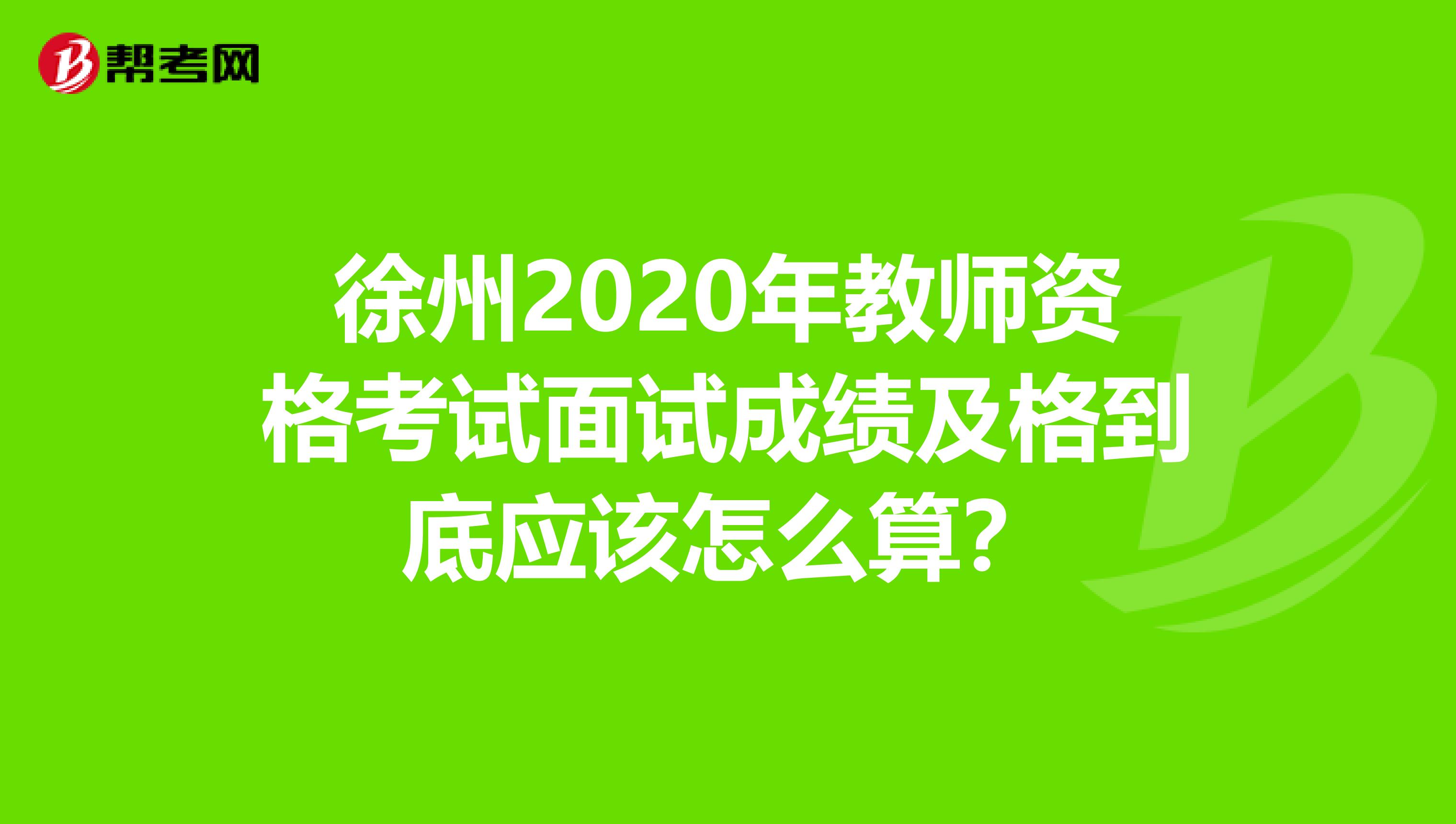 徐州2020年教师资格考试面试成绩及格到底应该怎么算？