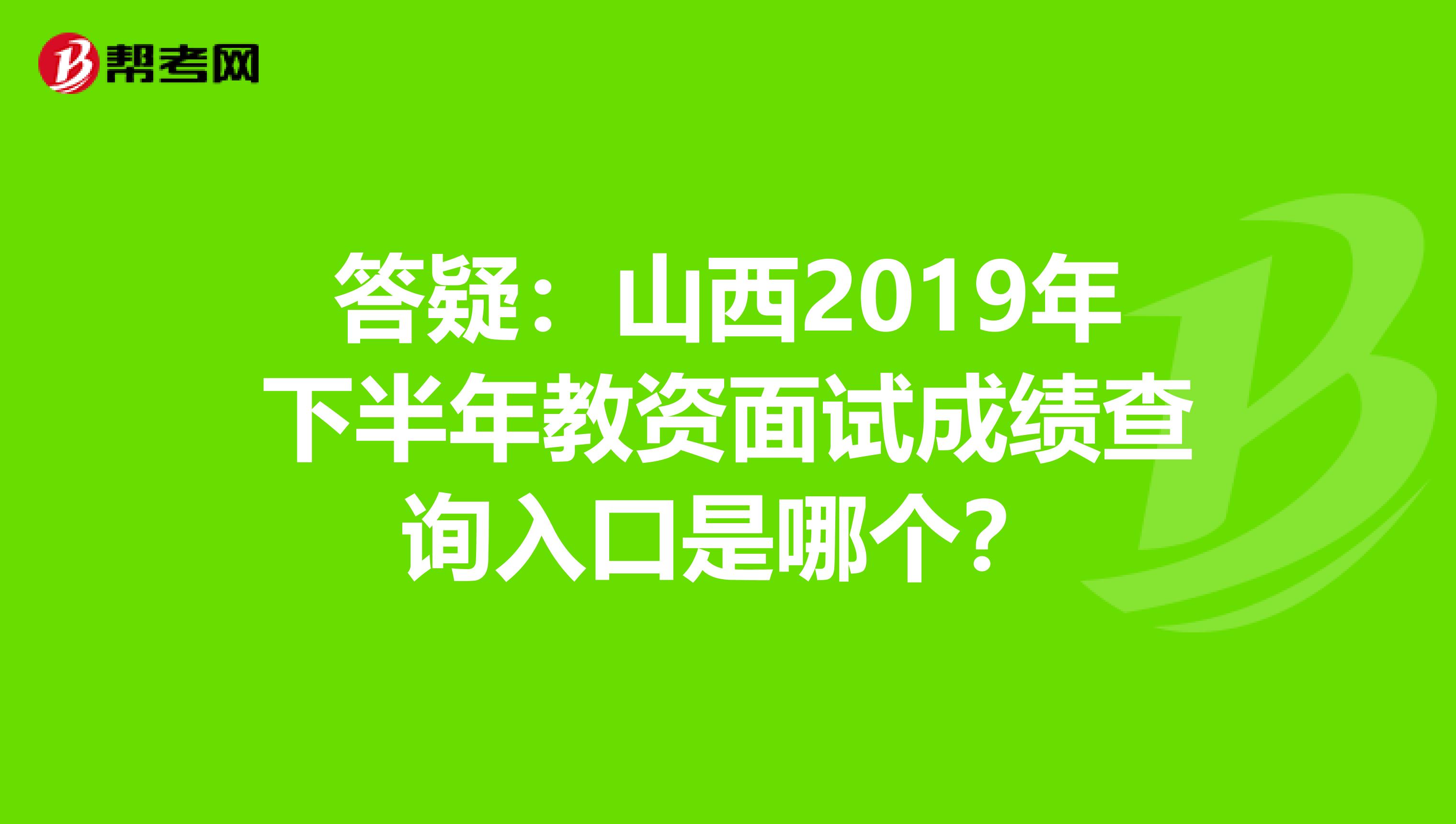 答疑：山西2019年下半年教资面试成绩查询入口是哪个？