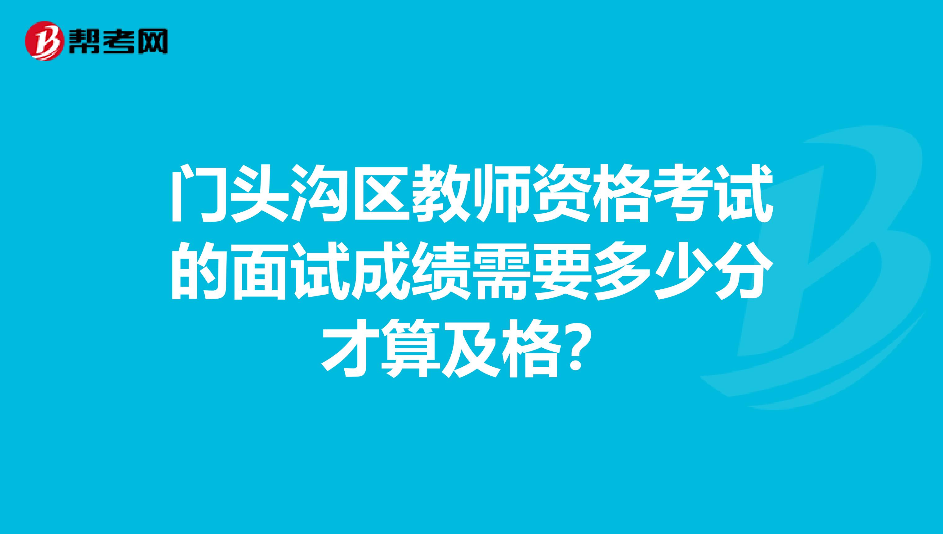 门头沟区教师资格考试的面试成绩需要多少分才算及格？