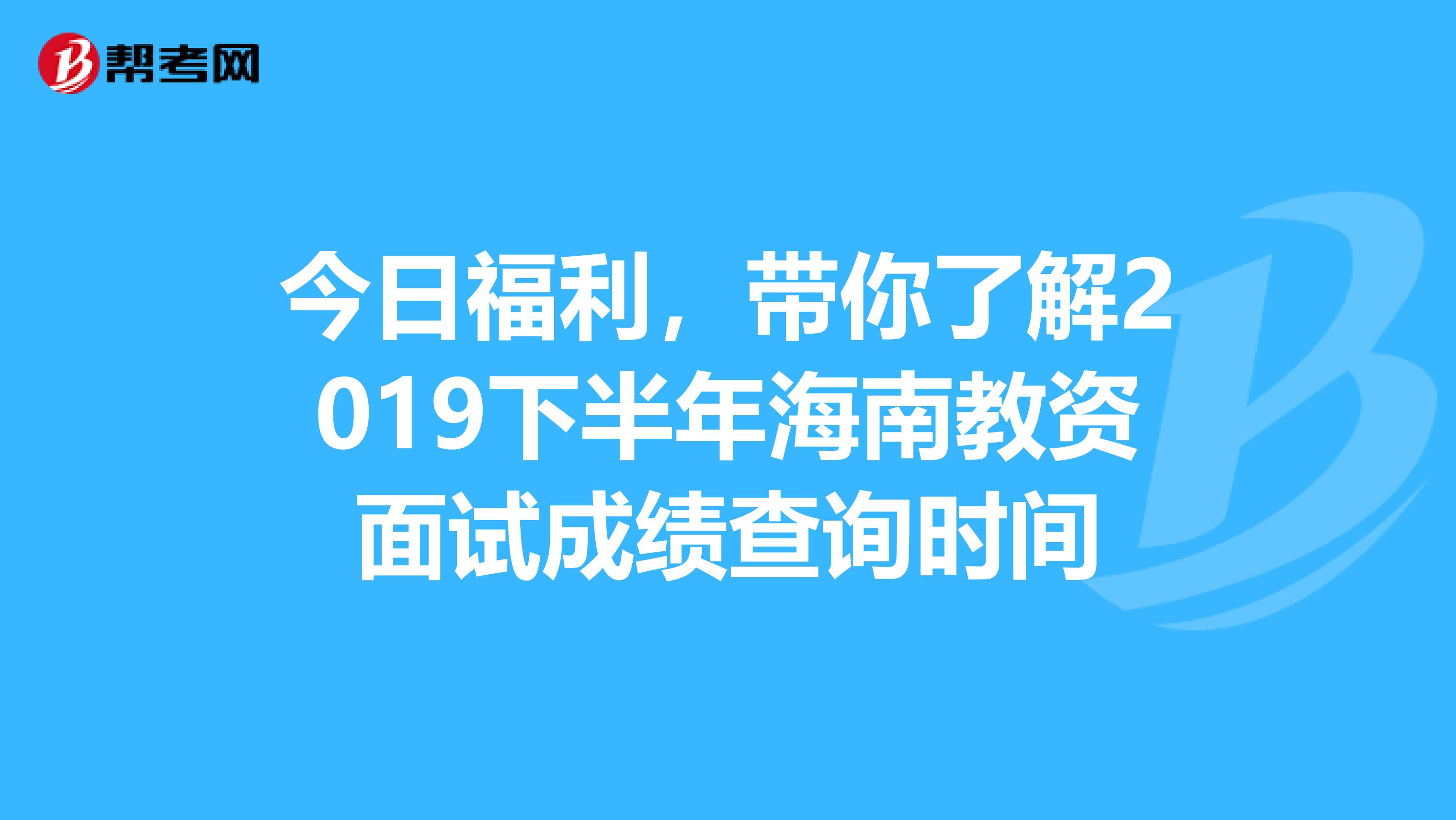 今日福利，带你了解2019下半年海南教资面试成绩查询时间