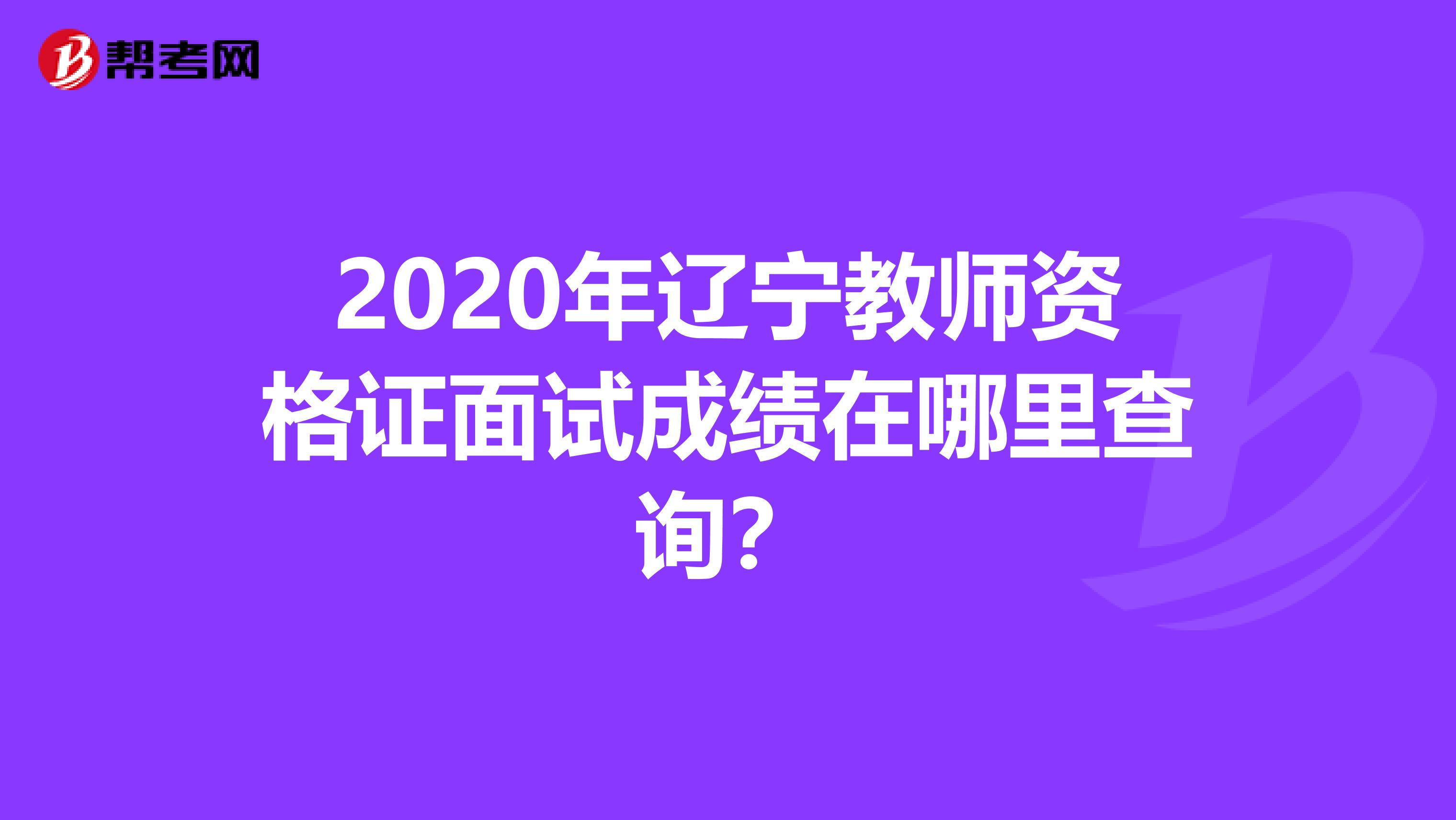 2020年辽宁教师资格证面试成绩在哪里查询？