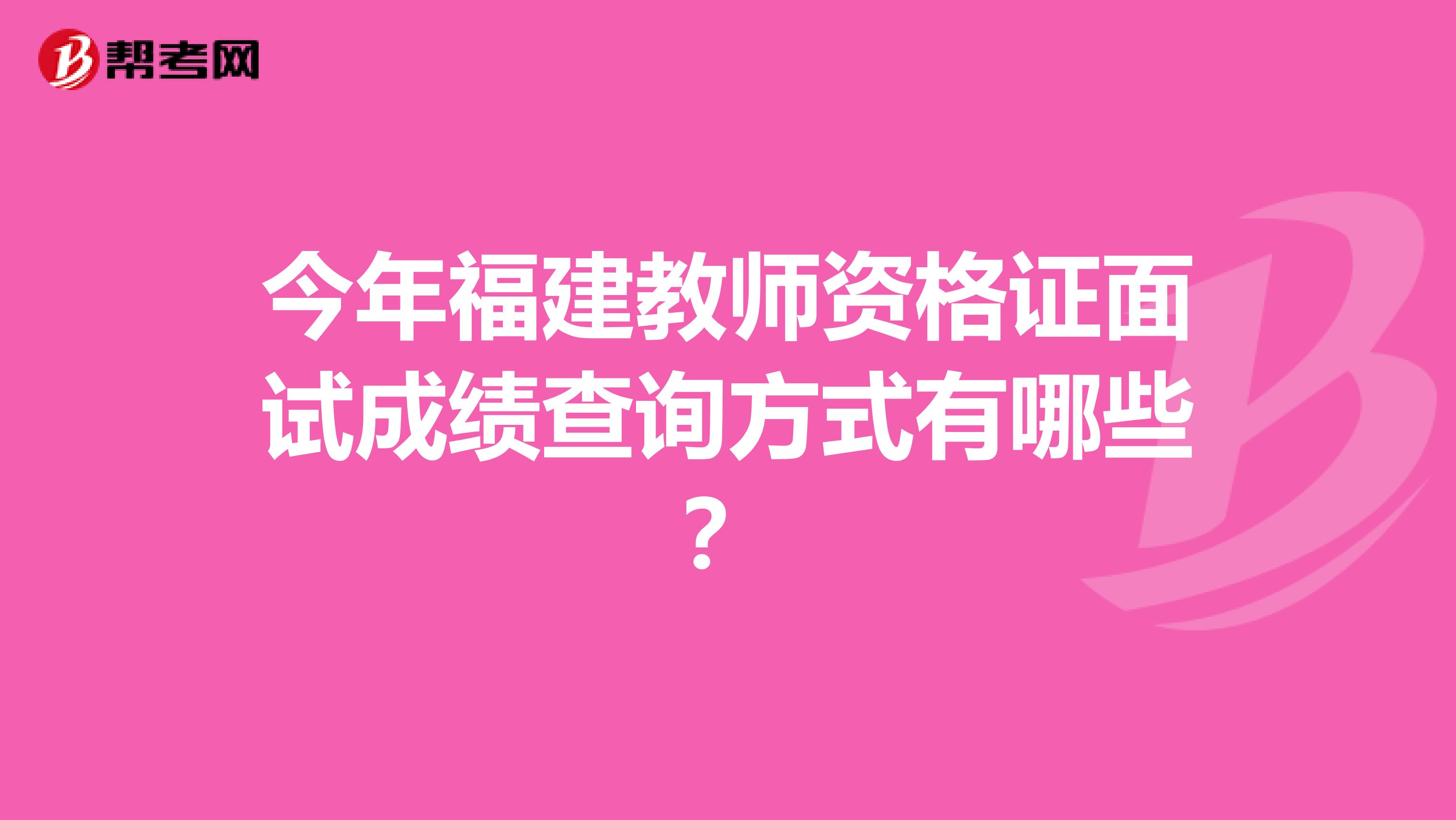 今年福建教师资格证面试成绩查询方式有哪些？