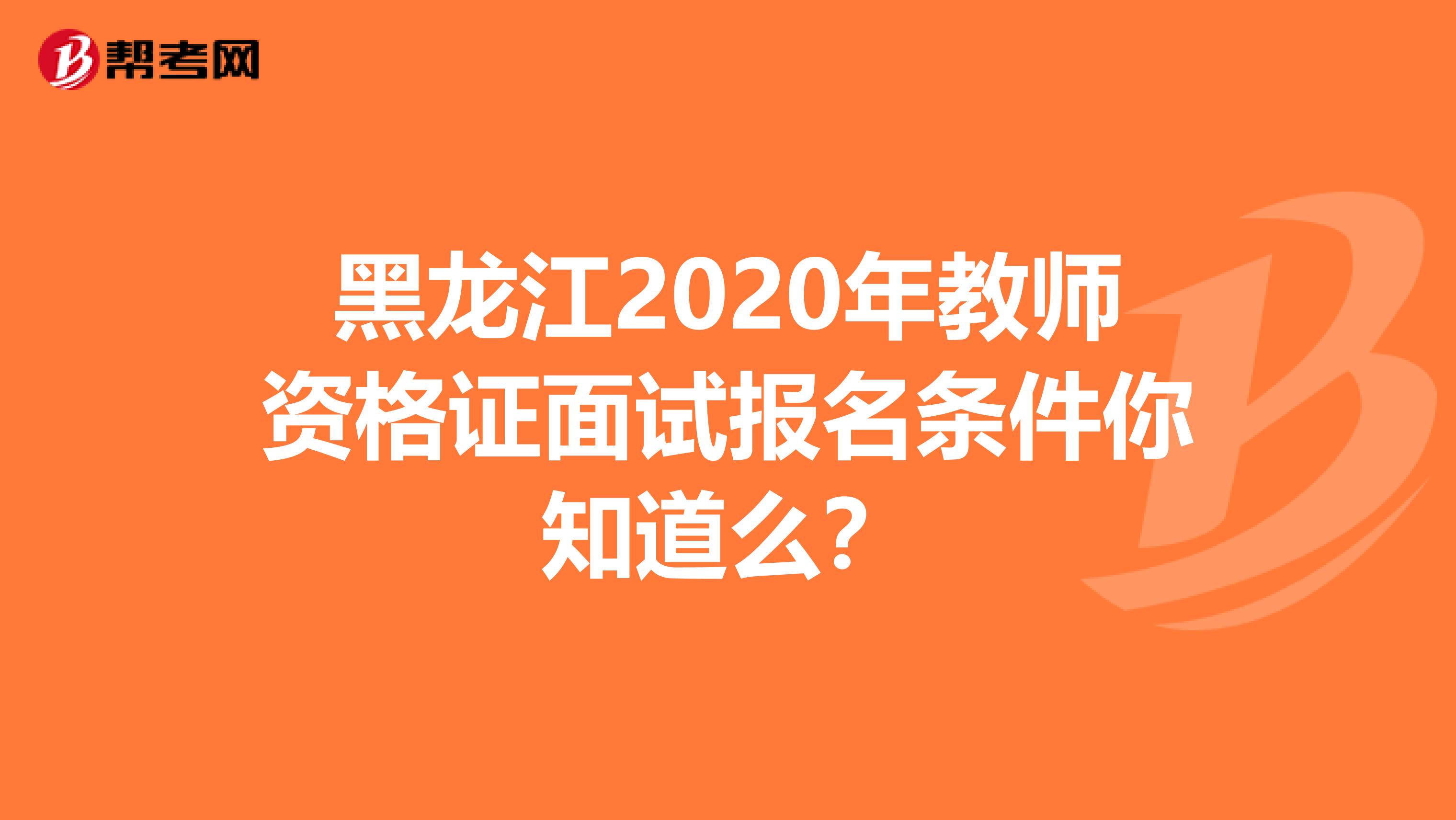 黑龙江2020年教师资格证面试报名条件你知道么？