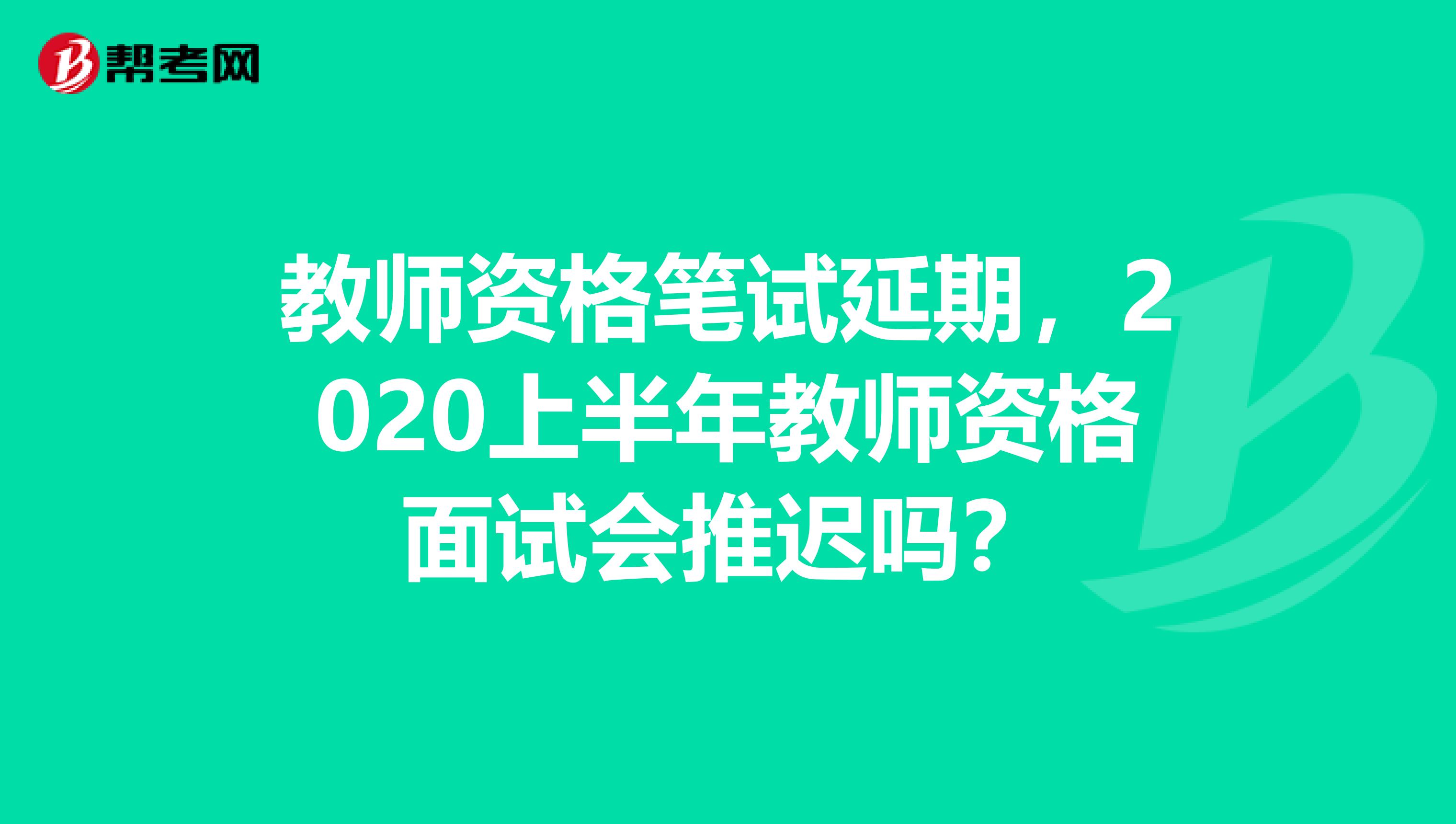 教师资格笔试延期，2020上半年教师资格面试会推迟吗？