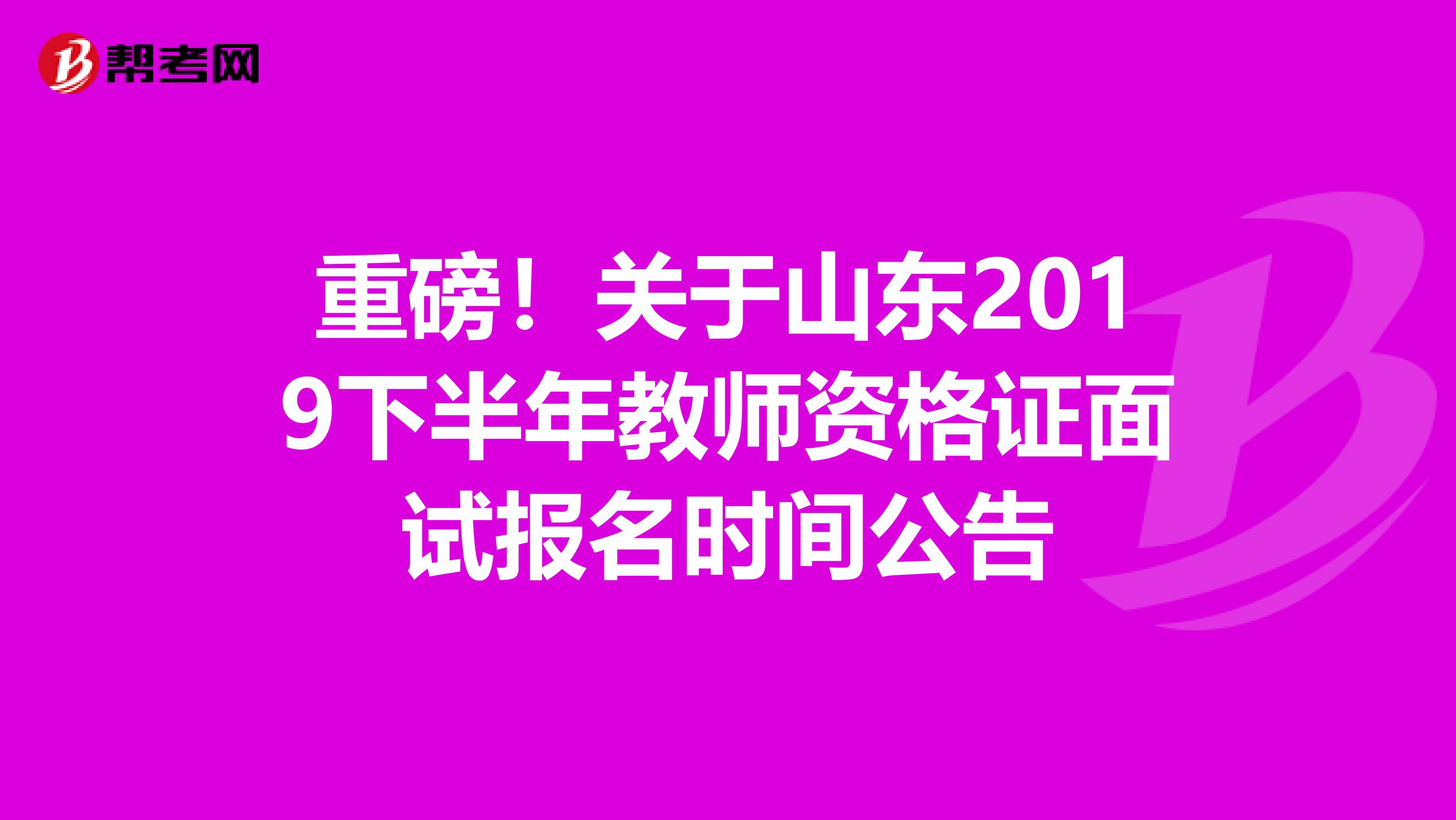 重磅！关于山东2019下半年教师资格证面试报名时间公告