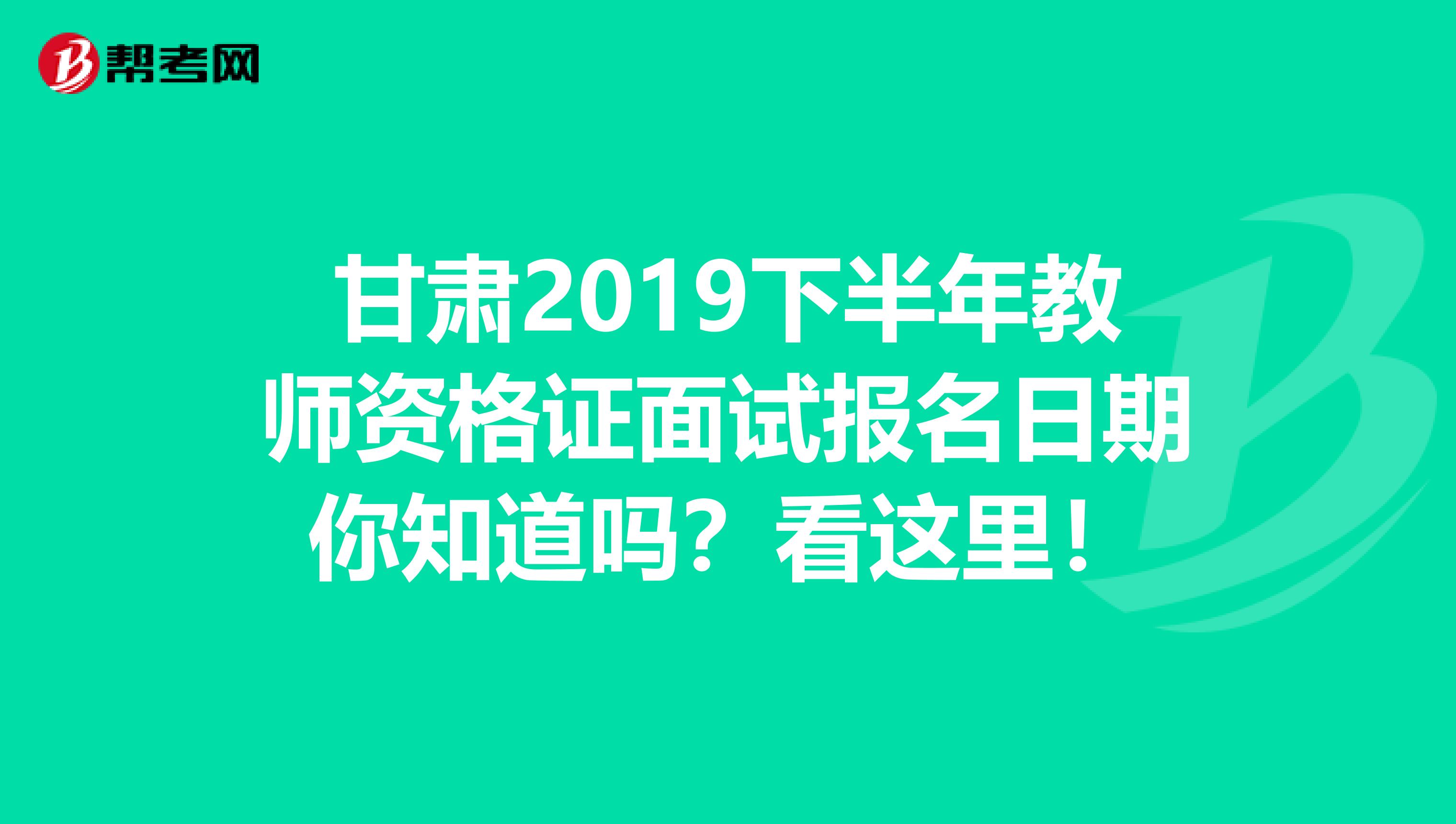 甘肃2019下半年教师资格证面试报名日期你知道吗？看这里！