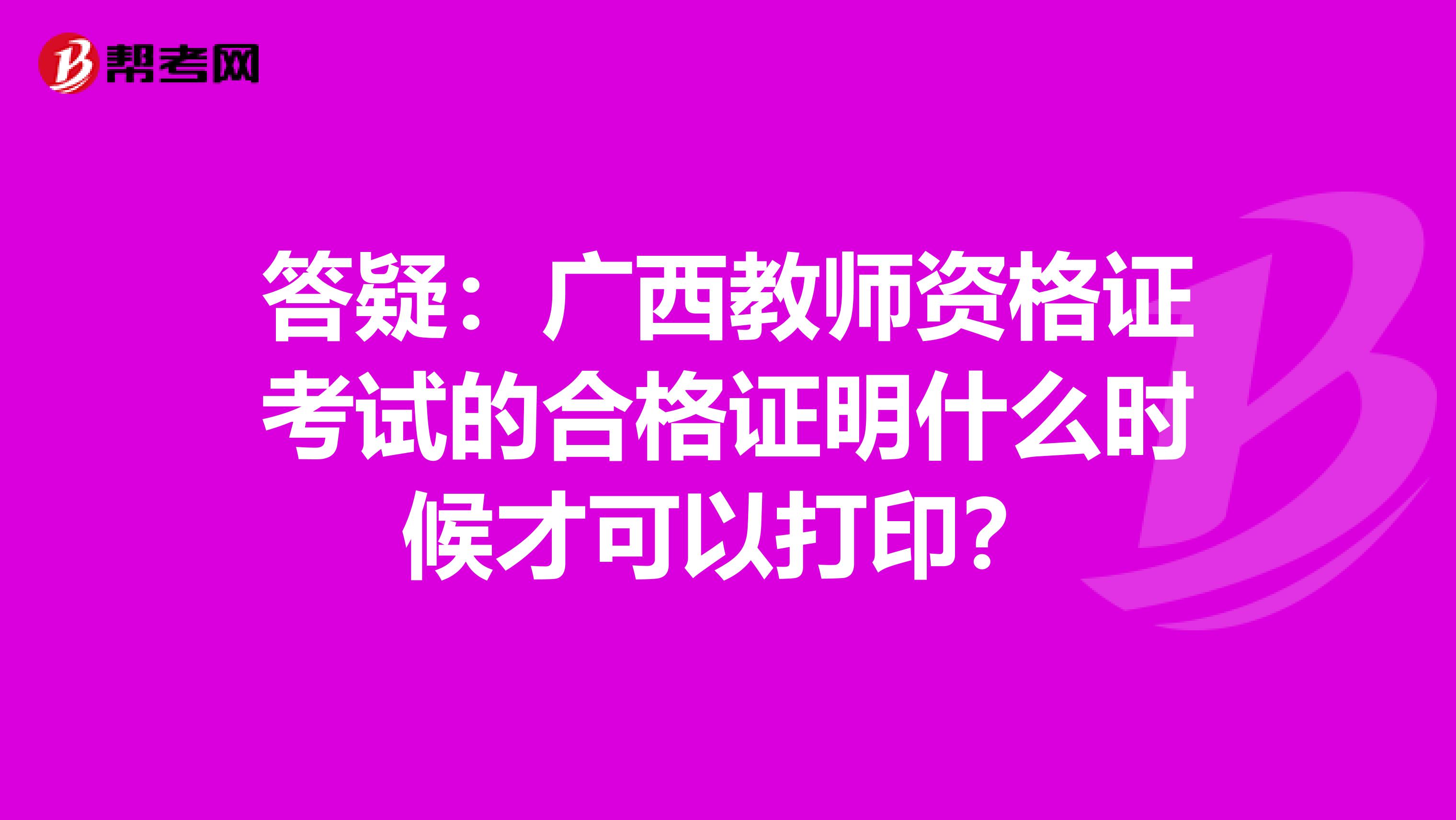 答疑：广西教师资格证考试的合格证明什么时候才可以打印？