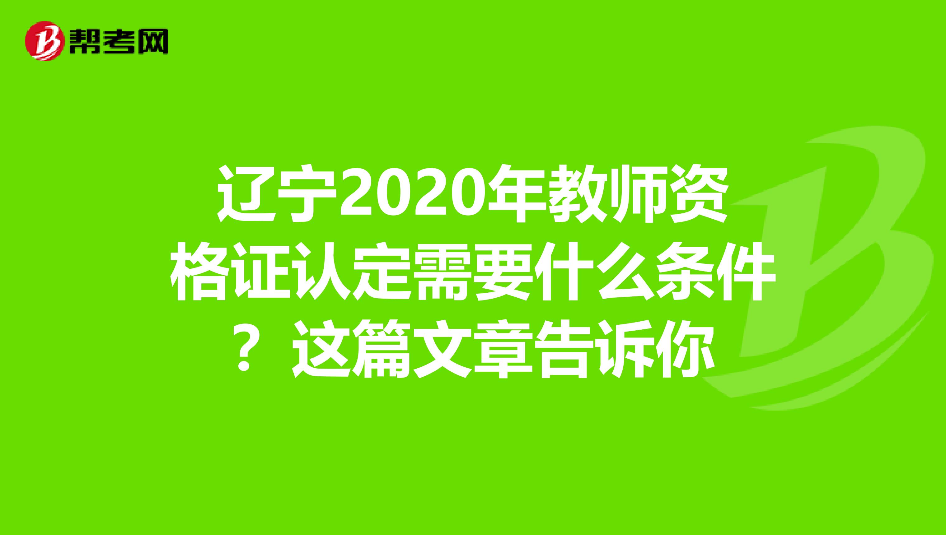 辽宁2020年教师资格证认定需要什么条件？这篇文章告诉你