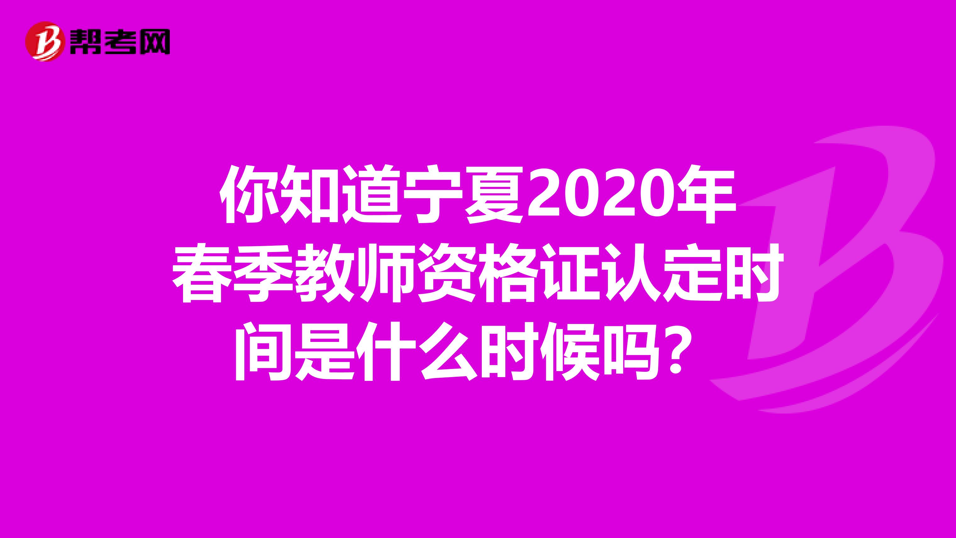 你知道宁夏2020年春季教师资格证认定时间是什么时候吗？