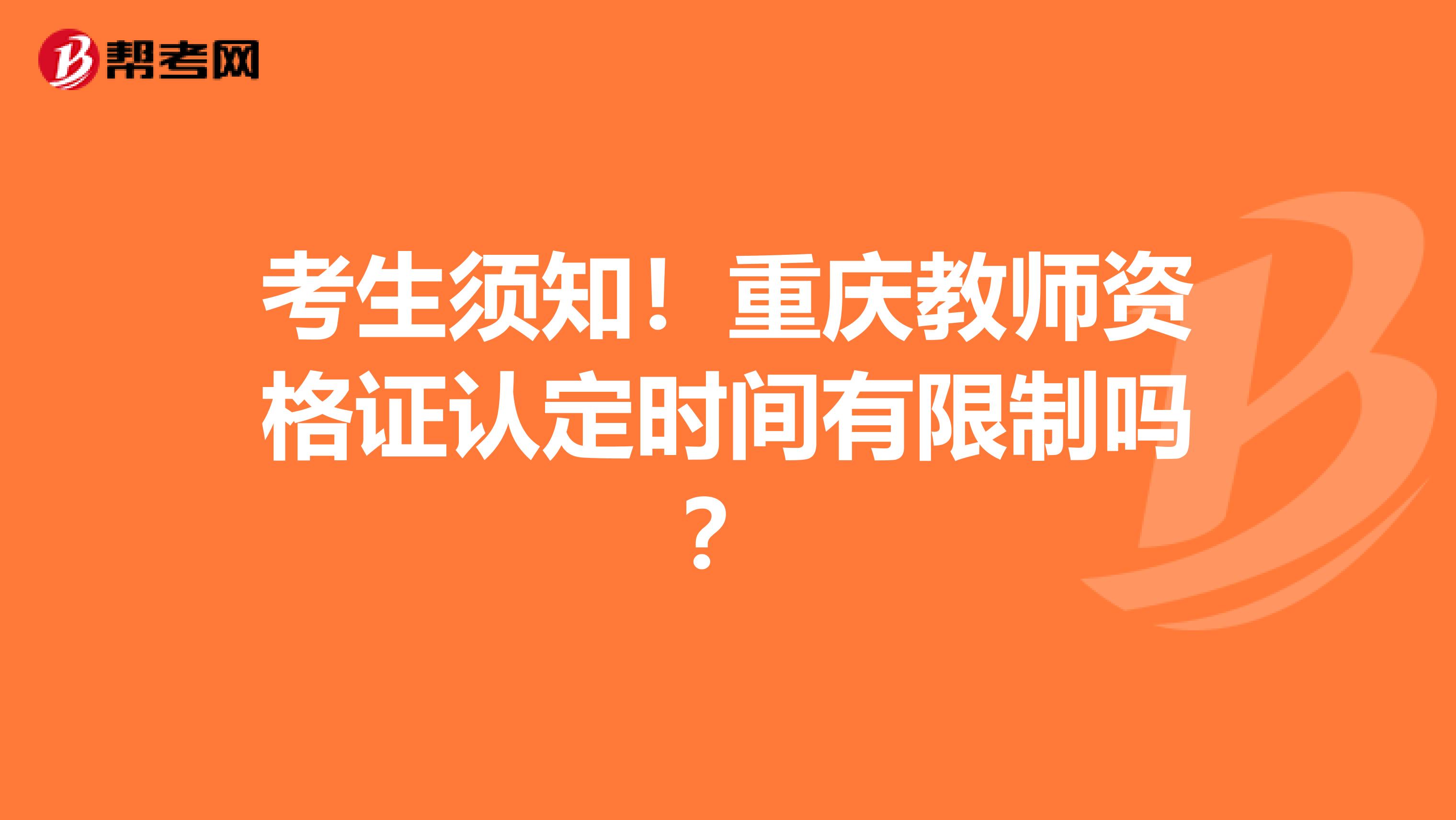 考生须知！重庆教师资格证认定时间有限制吗？