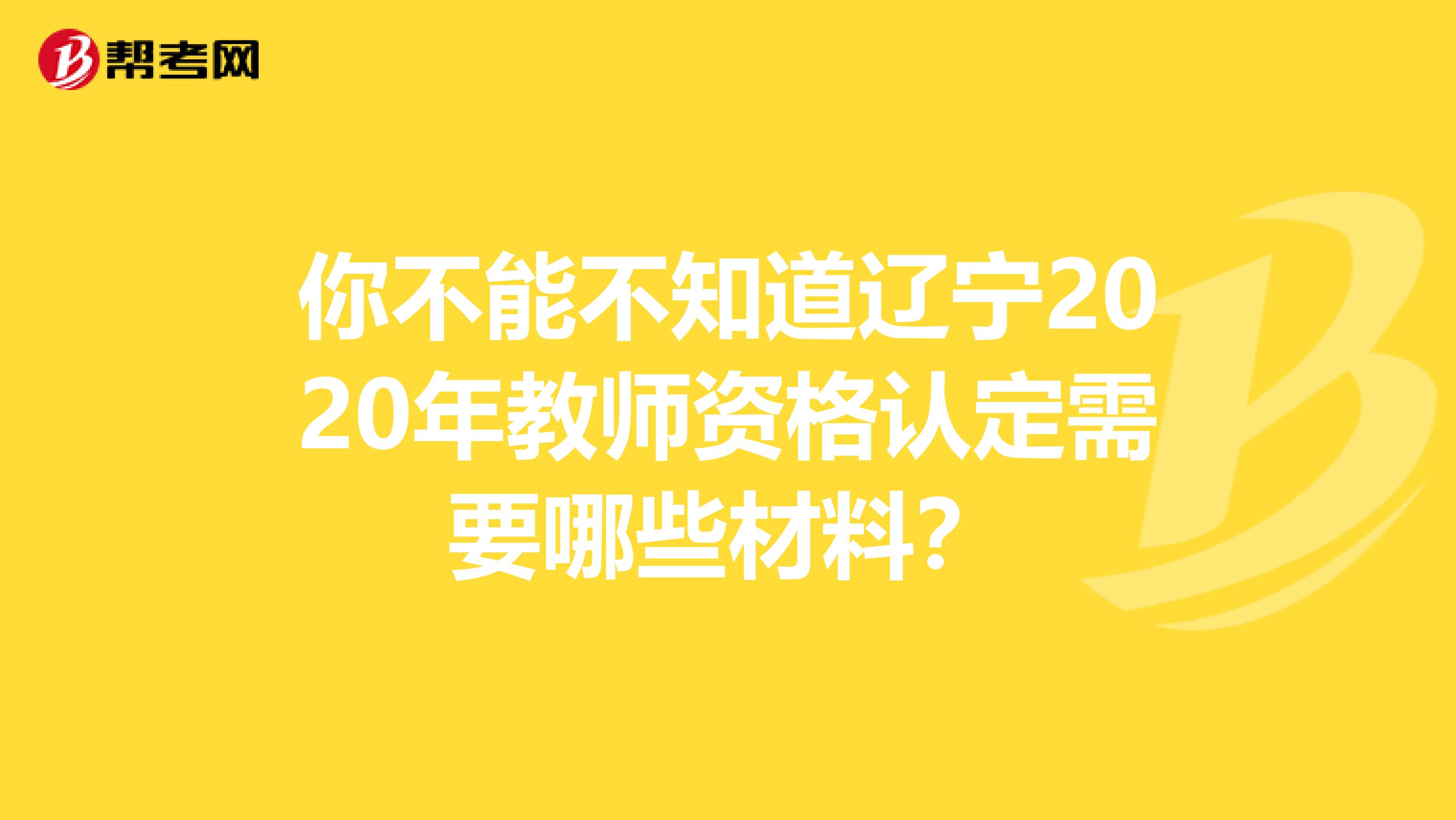 你不能不知道辽宁2020年教师资格认定需要哪些材料？