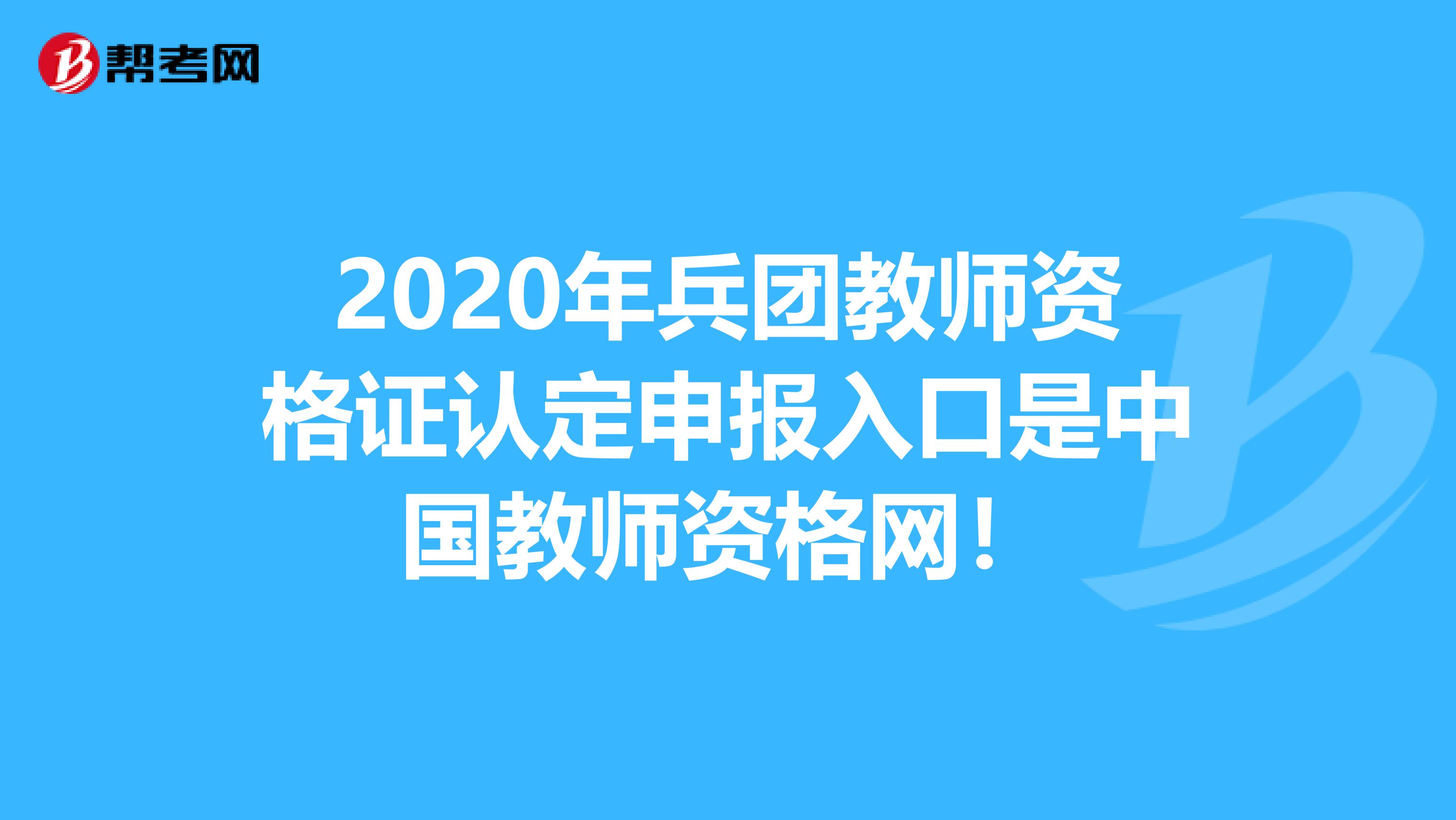 2020年兵团教师资格证认定申报入口是中国教师资格网！