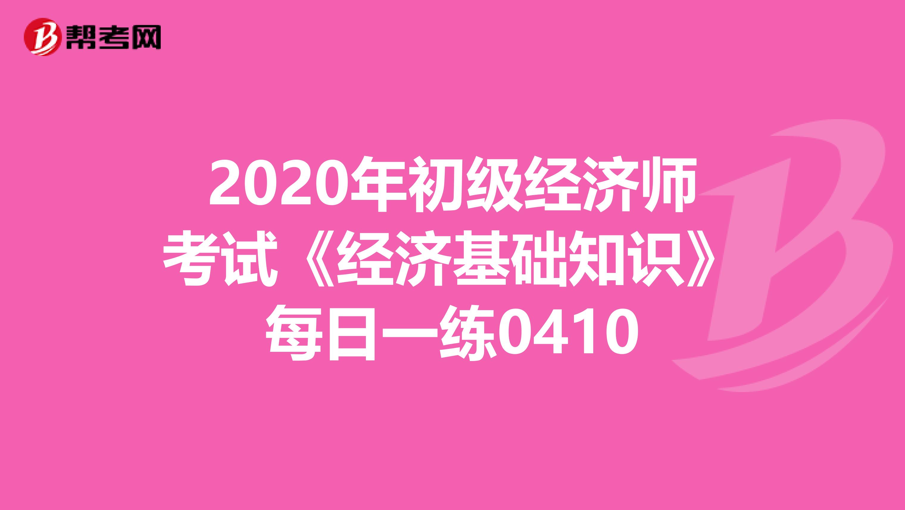 2020年初级经济师考试《经济基础知识》每日一练0410