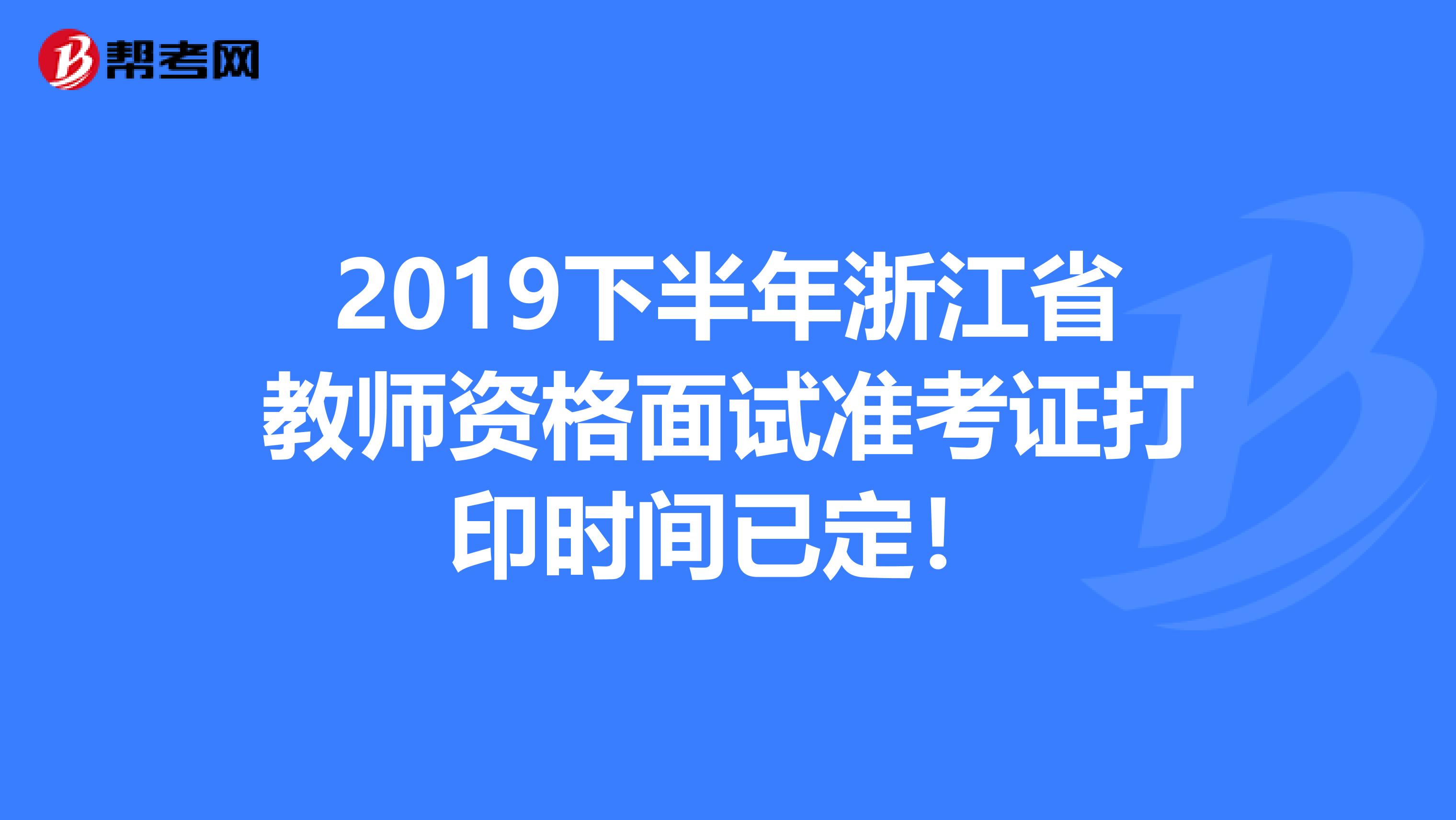 2019下半年浙江省教师资格面试准考证打印时间已定！