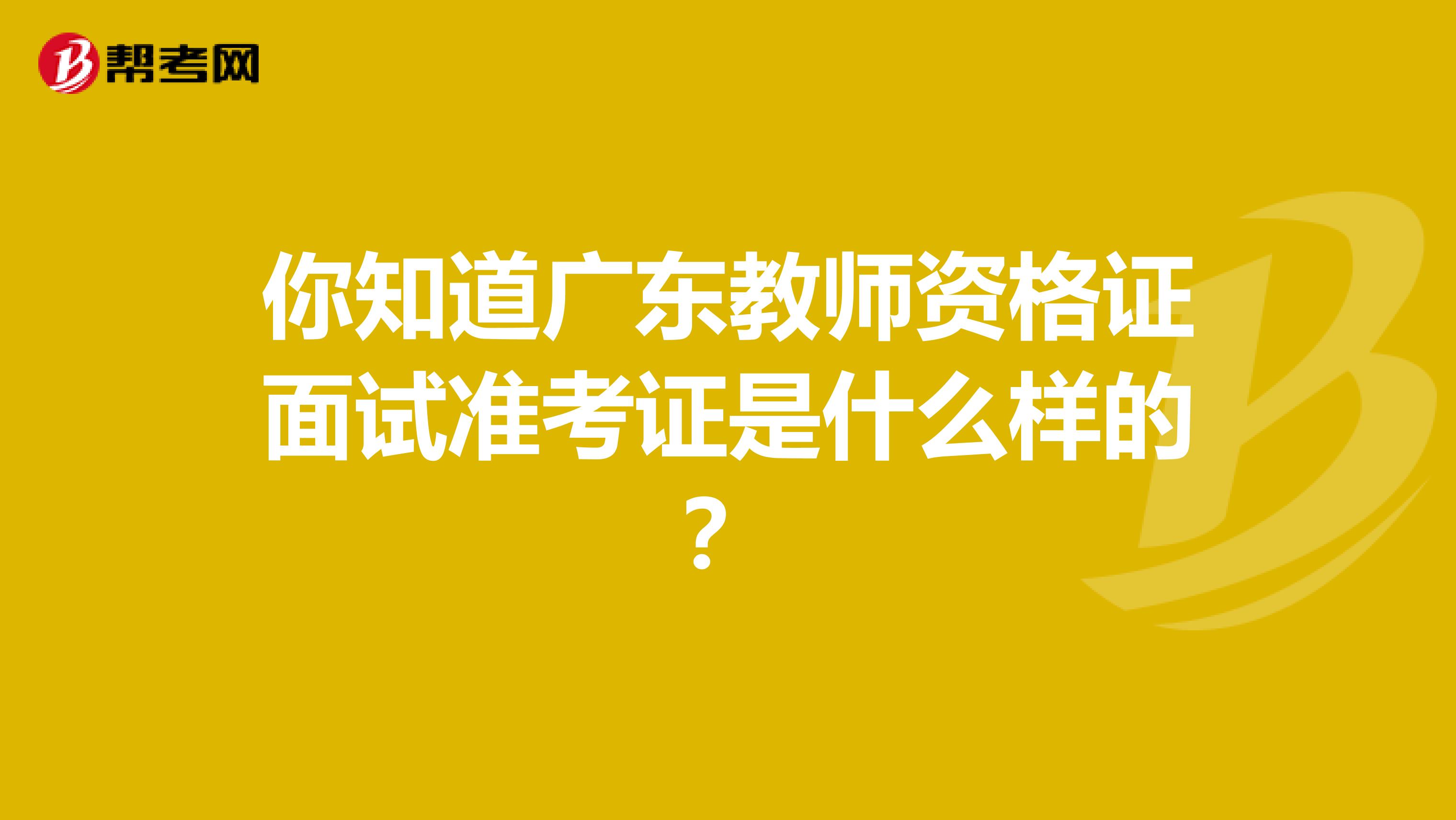你知道广东教师资格证面试准考证是什么样的？
