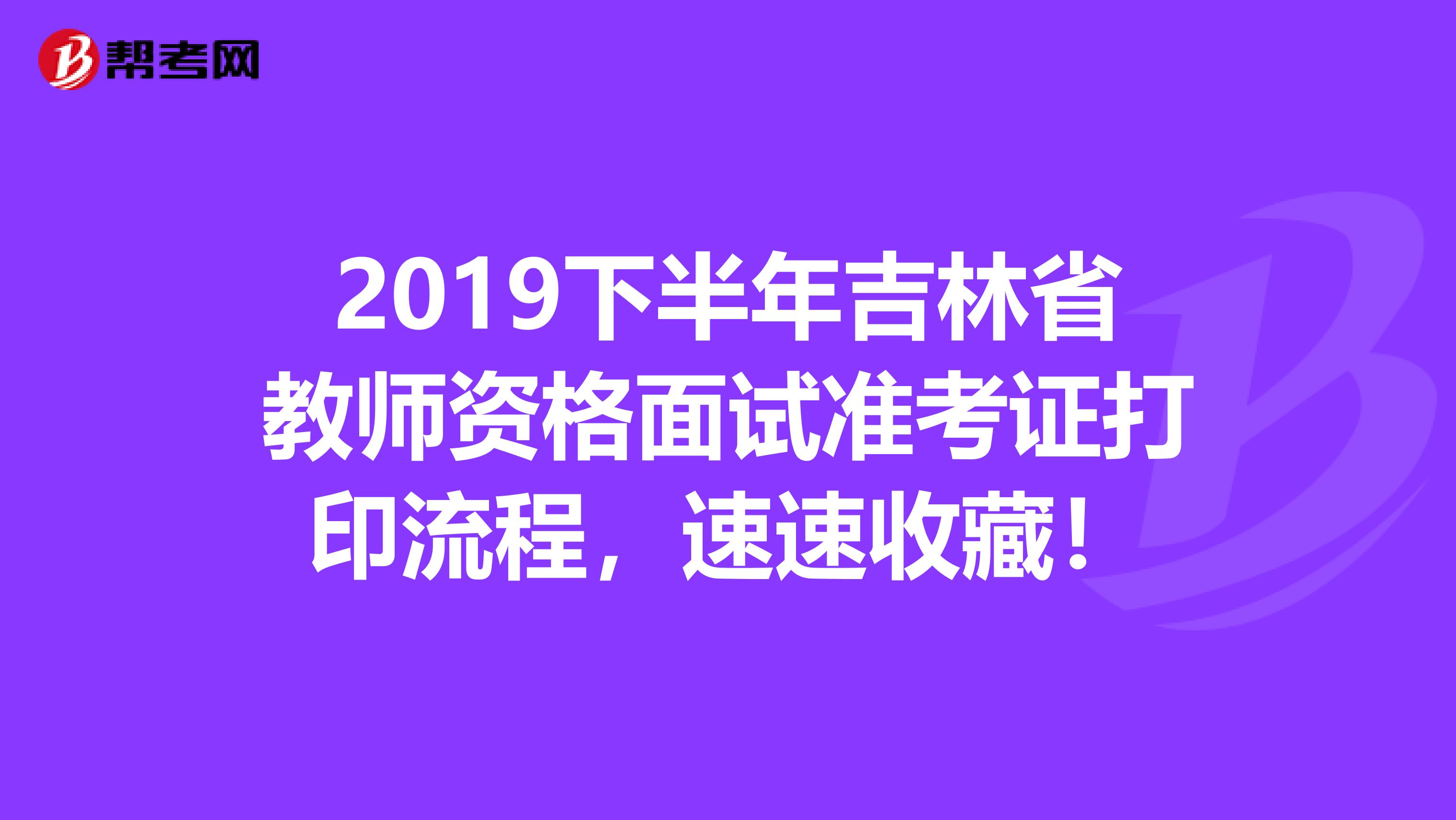 2019下半年吉林省教师资格面试准考证打印流程，速速收藏！