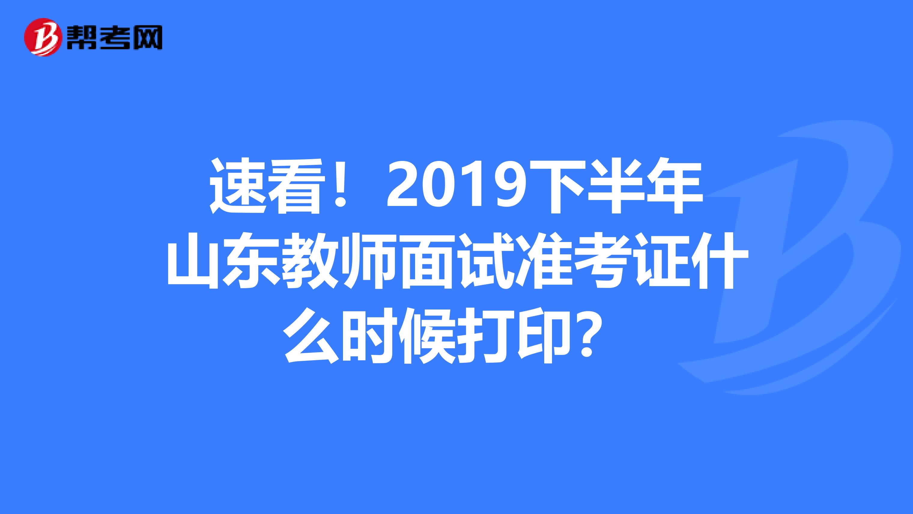 速看！2019下半年山东教师面试准考证什么时候打印？