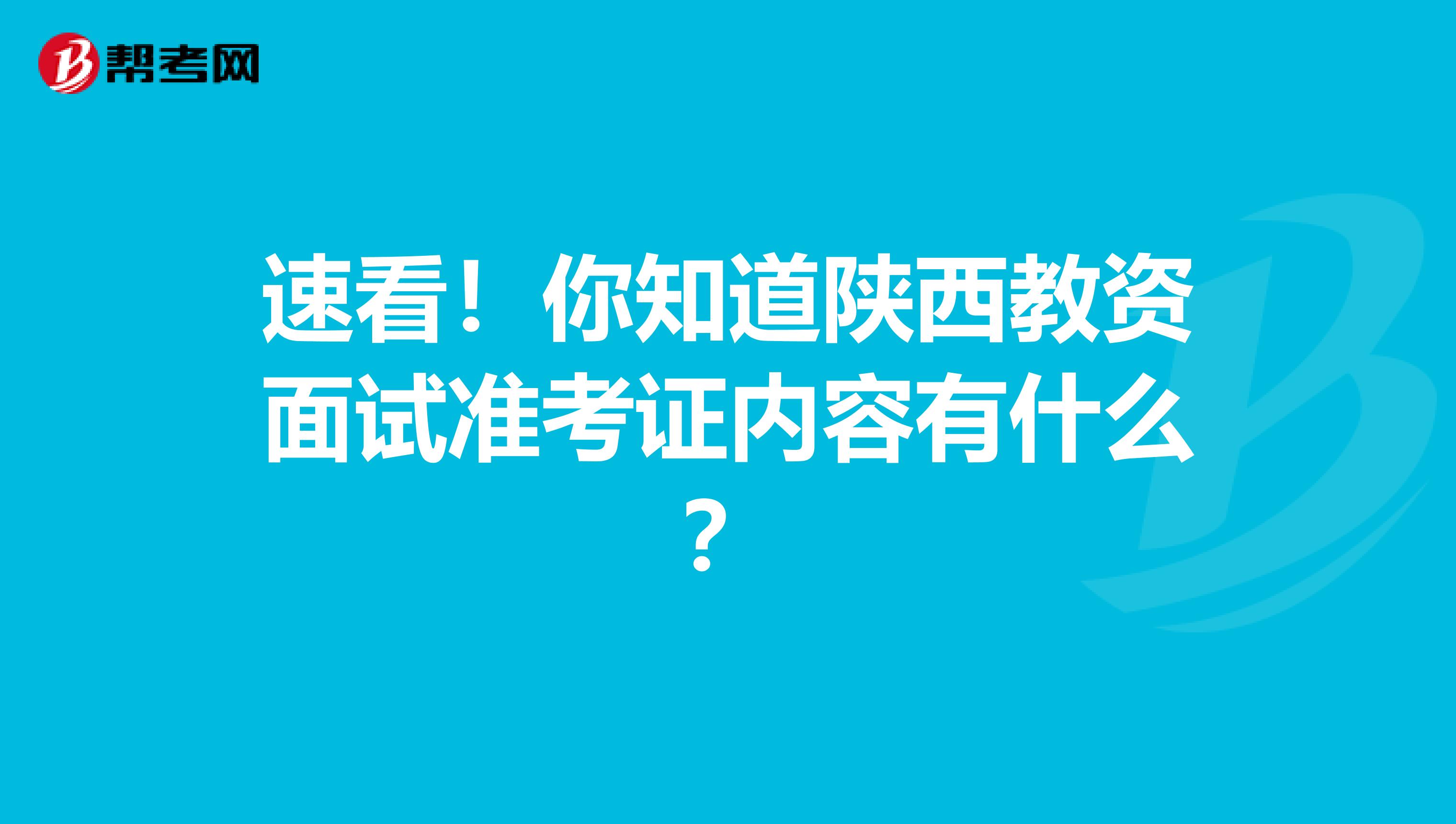 速看！你知道陕西教资面试准考证内容有什么？