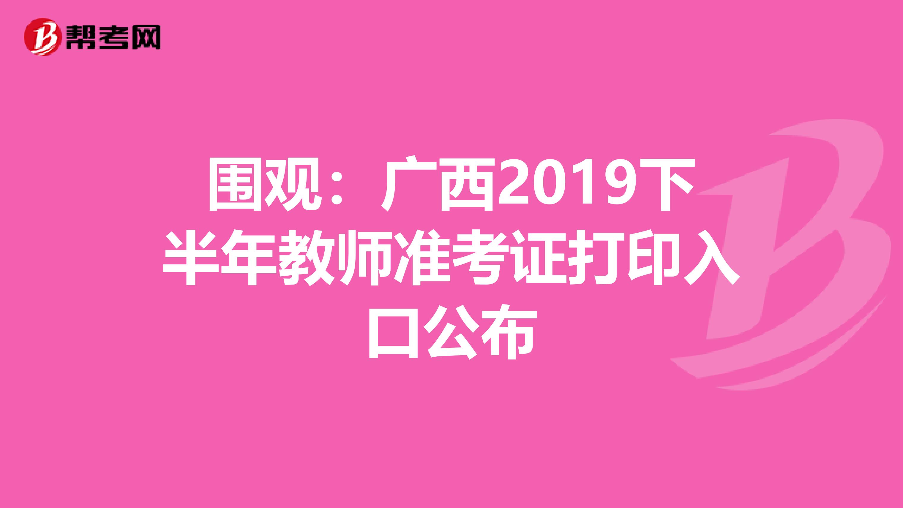 围观：广西2019下半年教师准考证打印入口公布