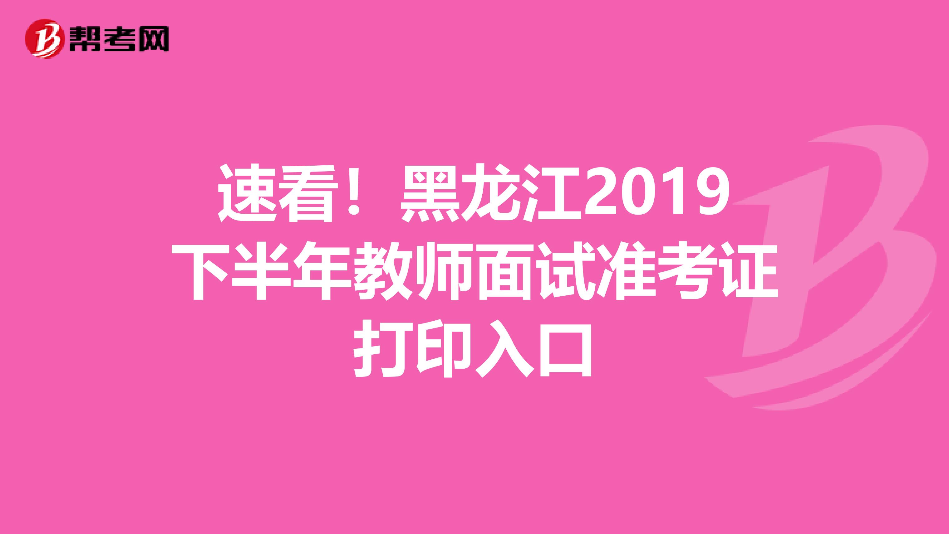 速看！黑龙江2019下半年教师面试准考证打印入口