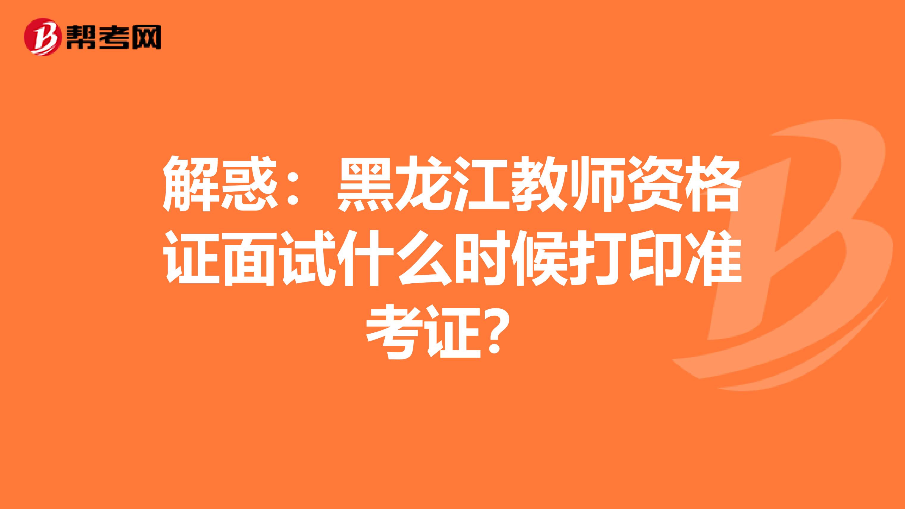 解惑：黑龙江教师资格证面试什么时候打印准考证？