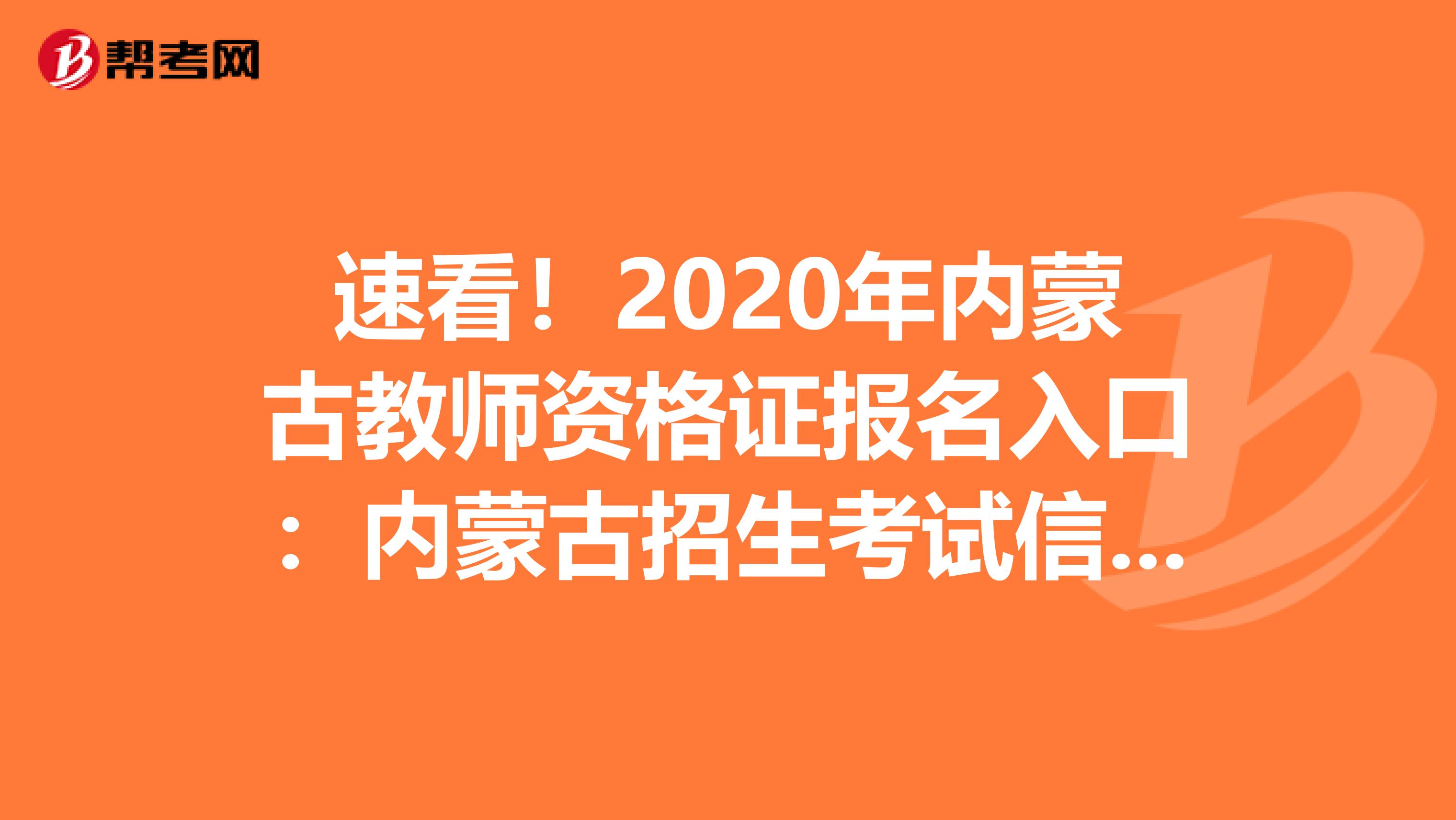 速看！2020年内蒙古教师资格证报名入口：内蒙古招生考试信息网