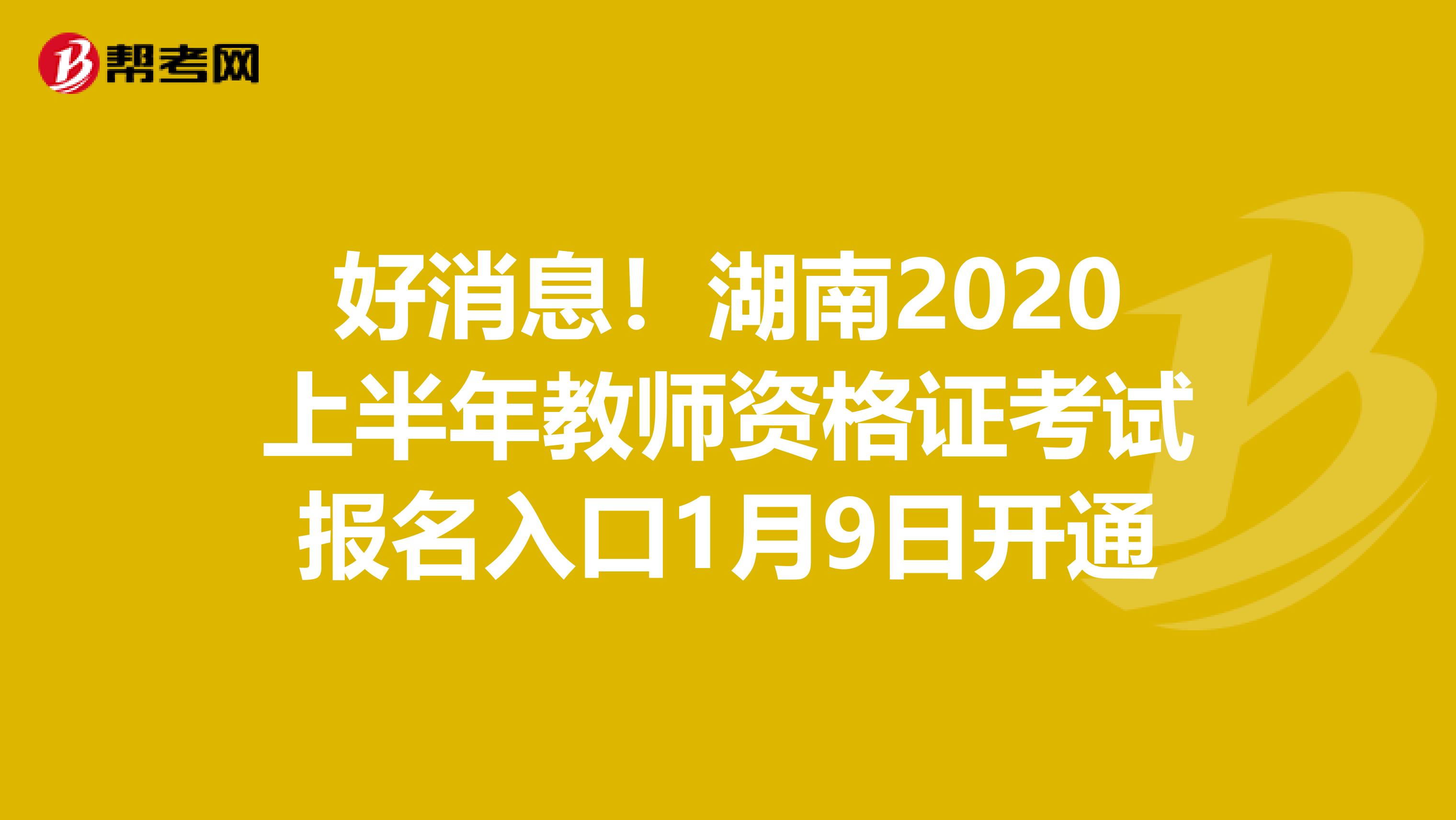 好消息！湖南2020上半年教师资格证考试报名入口1月9日开通