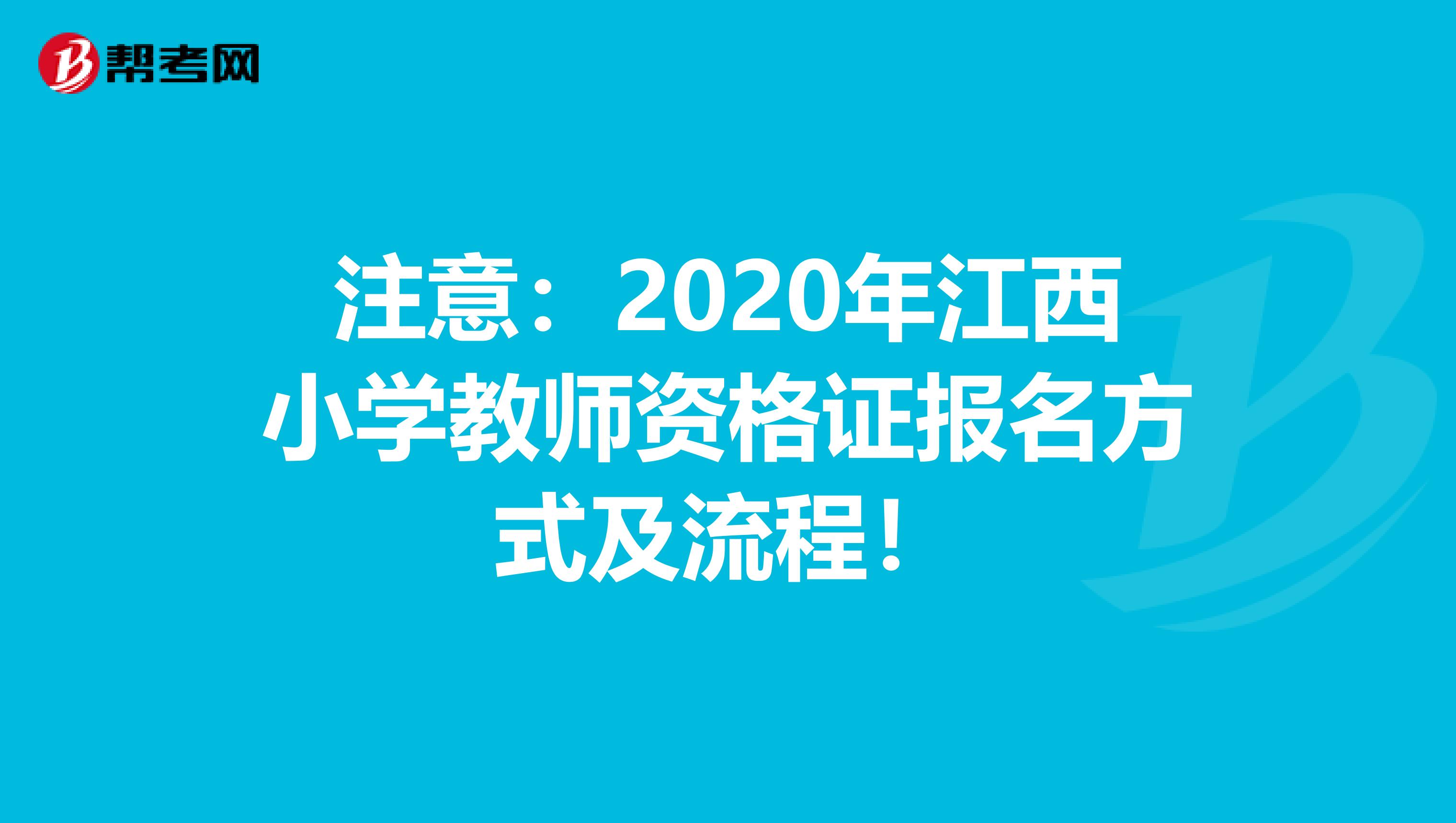 注意：2020年江西小学教师资格证报名方式及流程！