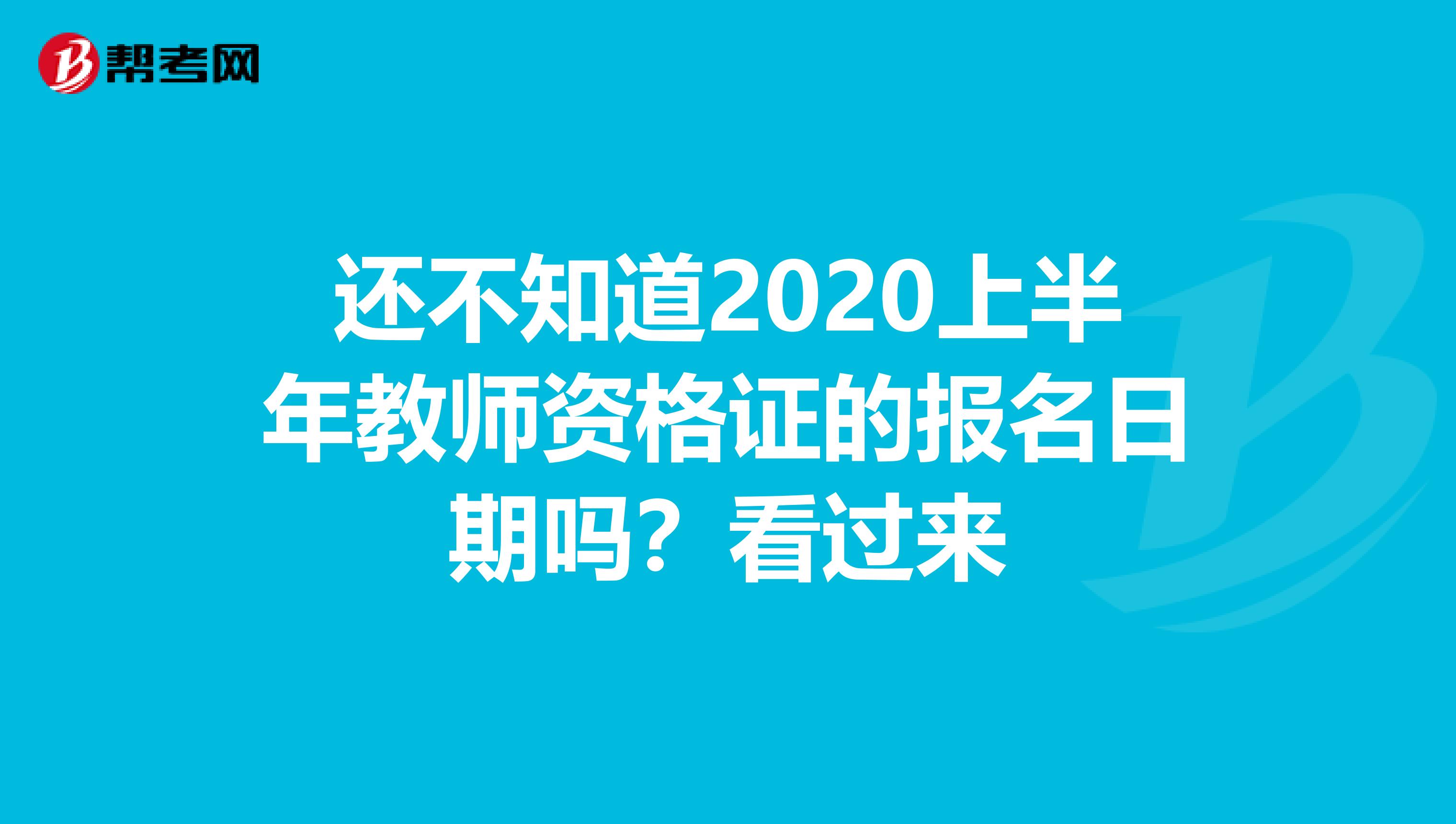 还不知道2020上半年教师资格证的报名日期吗？看过来