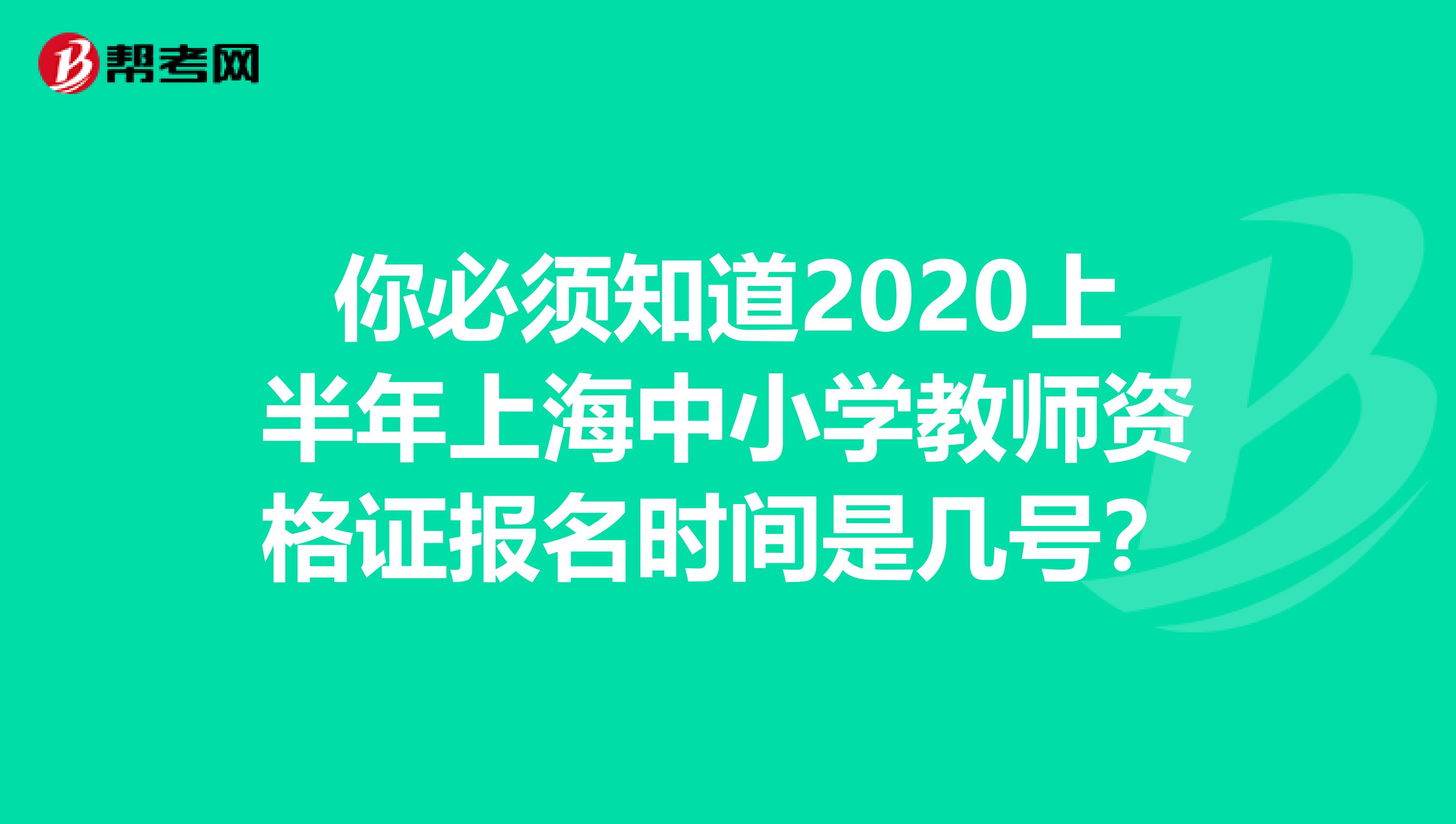 你必须知道2020上半年上海中小学教师资格证报名时间是几号？