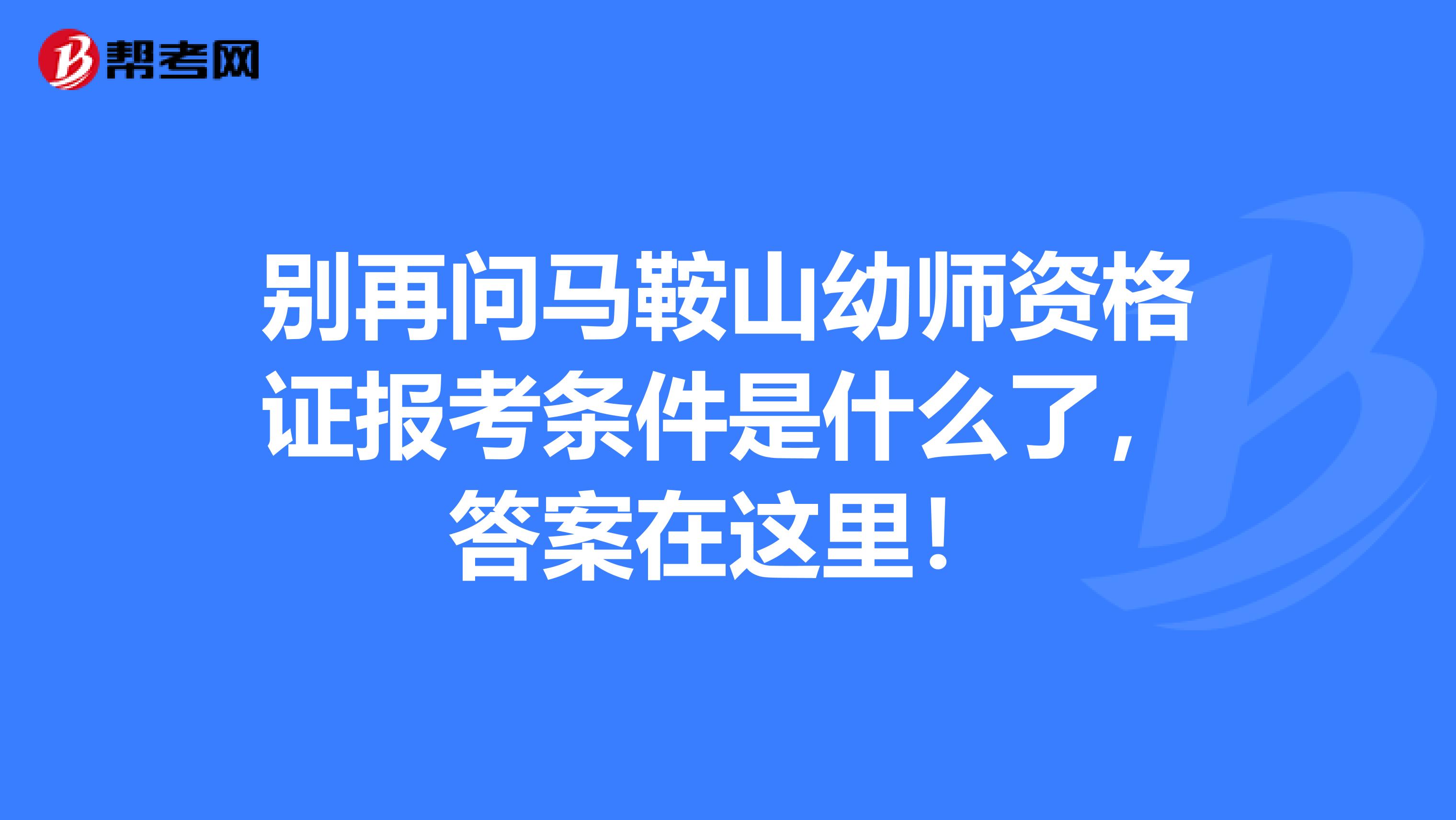 别再问马鞍山幼师资格证报考条件是什么了，答案在这里！